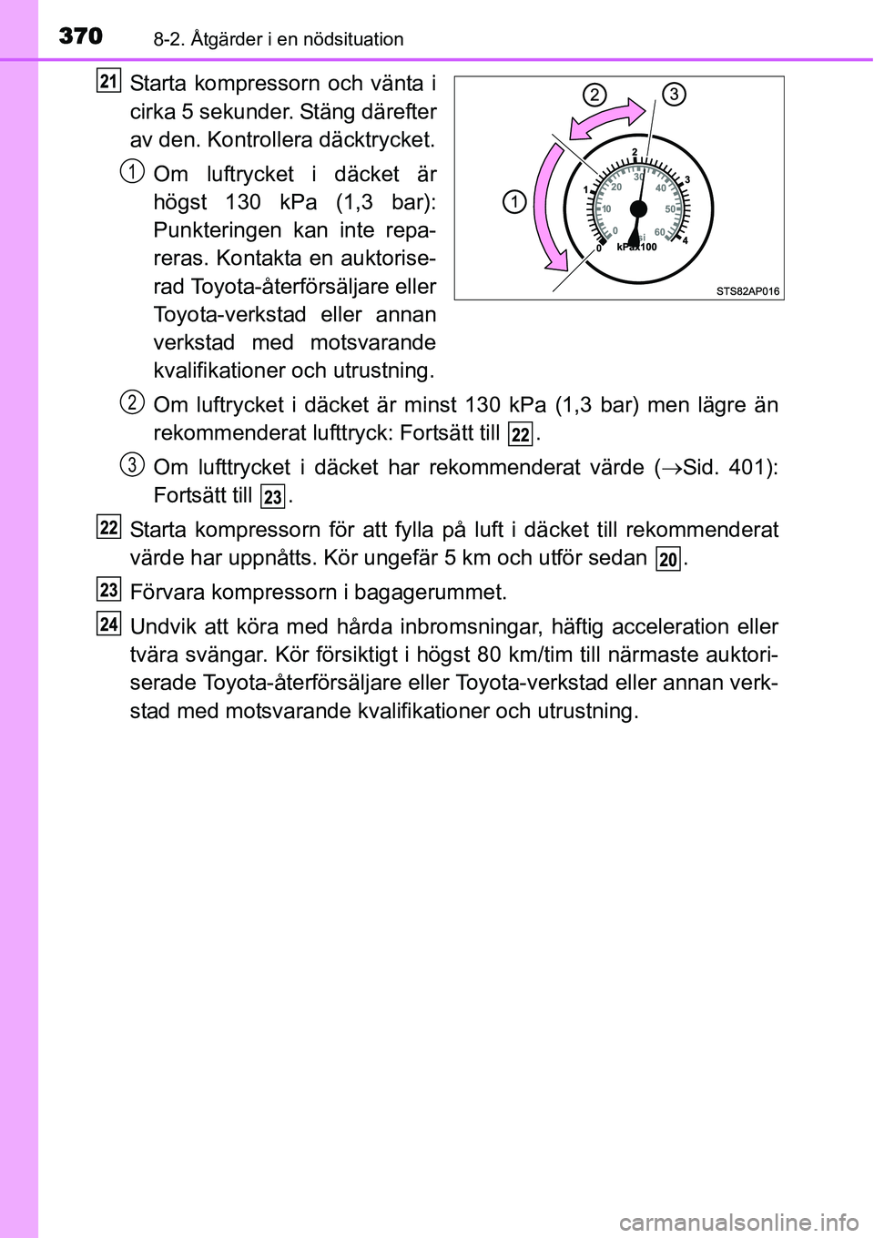 TOYOTA YARIS HYBRID 2015  Bruksanvisningar (in Swedish) 3708-2. Åtgärder i en nödsituation
Starta kompressorn och vänta i
cirka 5 sekunder. Stäng därefter
av den. Kontrollera däcktrycket.
Om luftrycket i däcket är
högst 130 kPa (1,3 bar):
Punkter