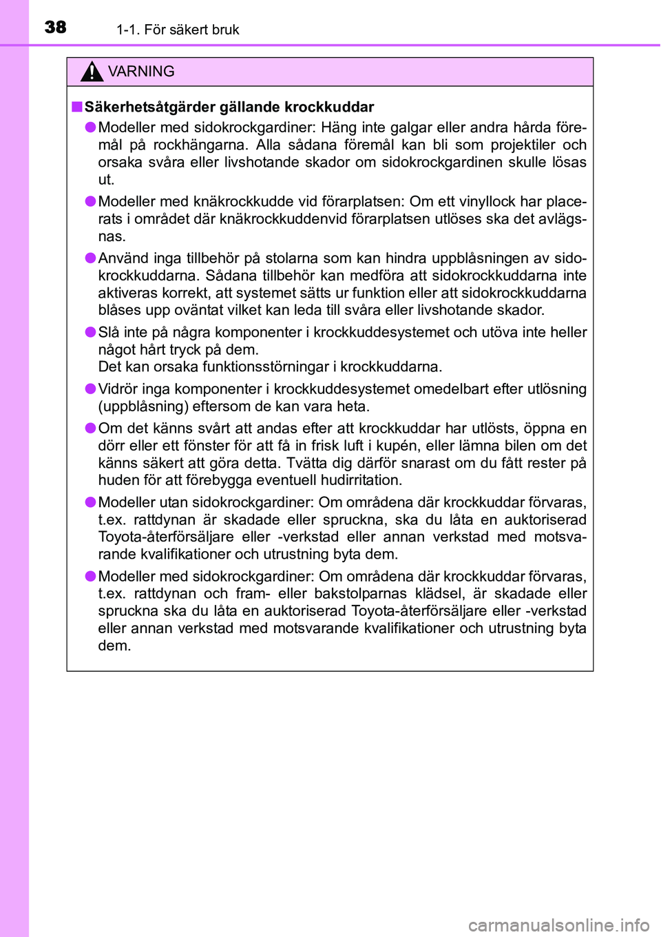 TOYOTA YARIS HYBRID 2015 Bruksanvisningar (in Swedish) 381-1. För säkert bruk
VA R N I N G
■Säkerhetsåtgärder gällande krockkuddar
●Modeller med sidokrockgardiner: Häng inte galgar eller andra hårda före-
mål på rockhängarna. Alla sådana TOYOTA YARIS HYBRID 2015 Bruksanvisningar (in Swedish) 381-1. För säkert bruk
VA R N I N G
■Säkerhetsåtgärder gällande krockkuddar
●Modeller med sidokrockgardiner: Häng inte galgar eller andra hårda före-
mål på rockhängarna. Alla sådana