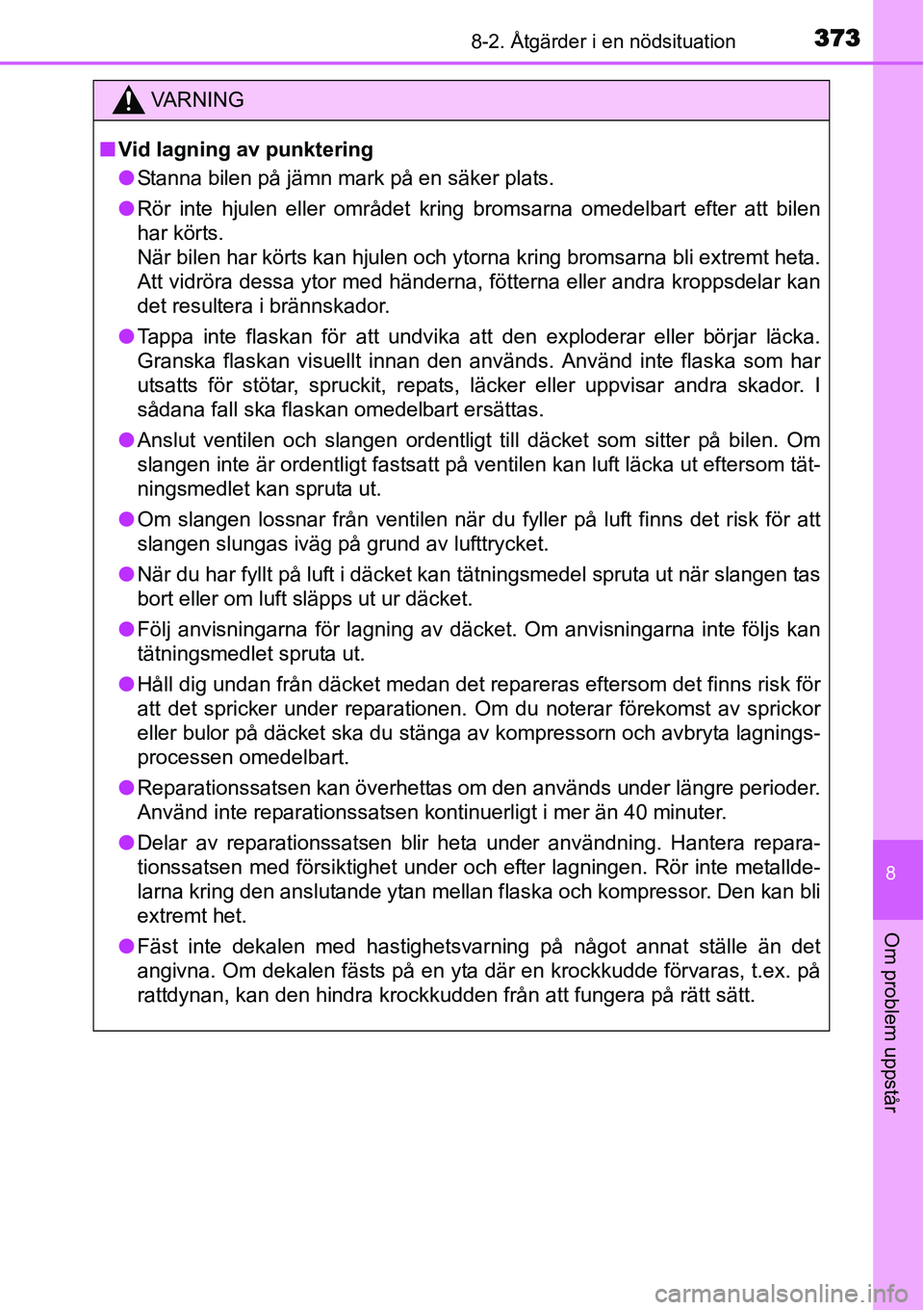 TOYOTA YARIS HYBRID 2015 Bruksanvisningar (in Swedish) 3738-2. Åtgärder i en nödsituation
8
Om problem uppstår
VA R N I N G
■Vid lagning av punktering
●Stanna bilen på jämn mark på en säker plats.
●Rör inte hjulen eller området kring broms TOYOTA YARIS HYBRID 2015 Bruksanvisningar (in Swedish) 3738-2. Åtgärder i en nödsituation
8
Om problem uppstår
VA R N I N G
■Vid lagning av punktering
●Stanna bilen på jämn mark på en säker plats.
●Rör inte hjulen eller området kring broms