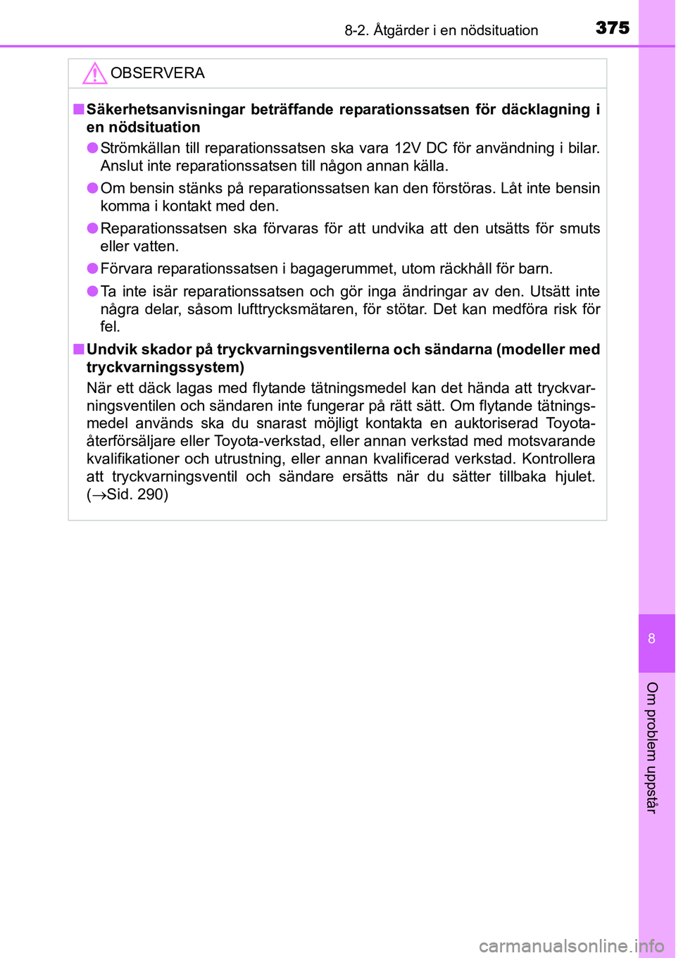 TOYOTA YARIS HYBRID 2015 Bruksanvisningar (in Swedish) 3758-2. Åtgärder i en nödsituation
8
Om problem uppstår
OBSERVERA
■Säkerhetsanvisningar beträffande reparationssatsen för däcklagning i
en nödsituation
●Strömkällan till reparationssats TOYOTA YARIS HYBRID 2015 Bruksanvisningar (in Swedish) 3758-2. Åtgärder i en nödsituation
8
Om problem uppstår
OBSERVERA
■Säkerhetsanvisningar beträffande reparationssatsen för däcklagning i
en nödsituation
●Strömkällan till reparationssats