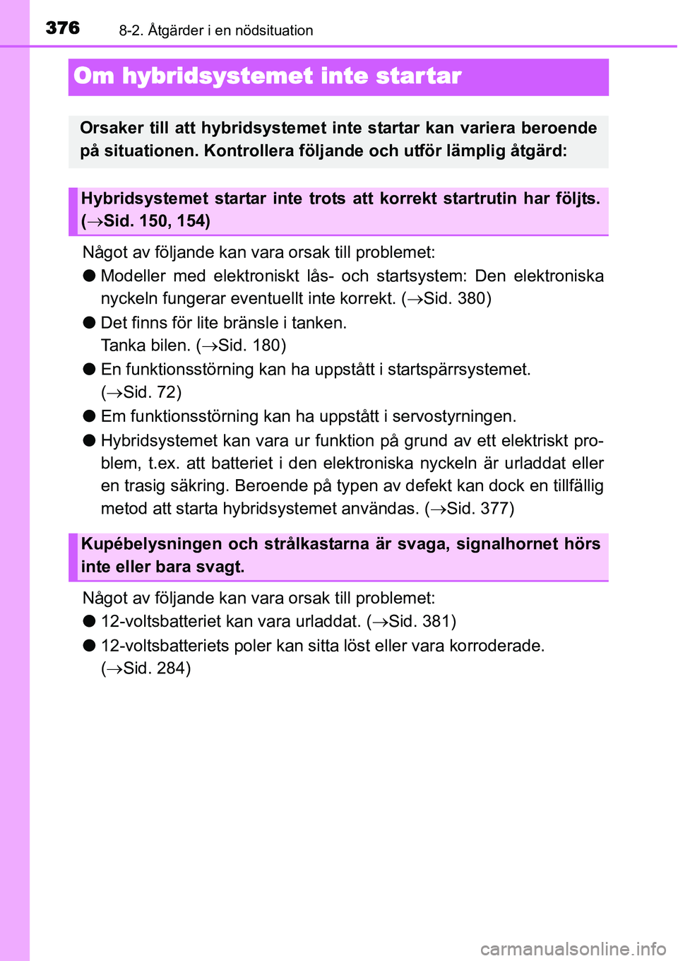TOYOTA YARIS HYBRID 2015 Bruksanvisningar (in Swedish) 3768-2. Åtgärder i en nödsituation
Om hybridsystemet inte star tar
Något av följande kan vara orsak till problemet:
●Modeller med elektroniskt lås- och startsystem: Den elektroniska
nyckeln fu TOYOTA YARIS HYBRID 2015 Bruksanvisningar (in Swedish) 3768-2. Åtgärder i en nödsituation
Om hybridsystemet inte star tar
Något av följande kan vara orsak till problemet:
●Modeller med elektroniskt lås- och startsystem: Den elektroniska
nyckeln fu