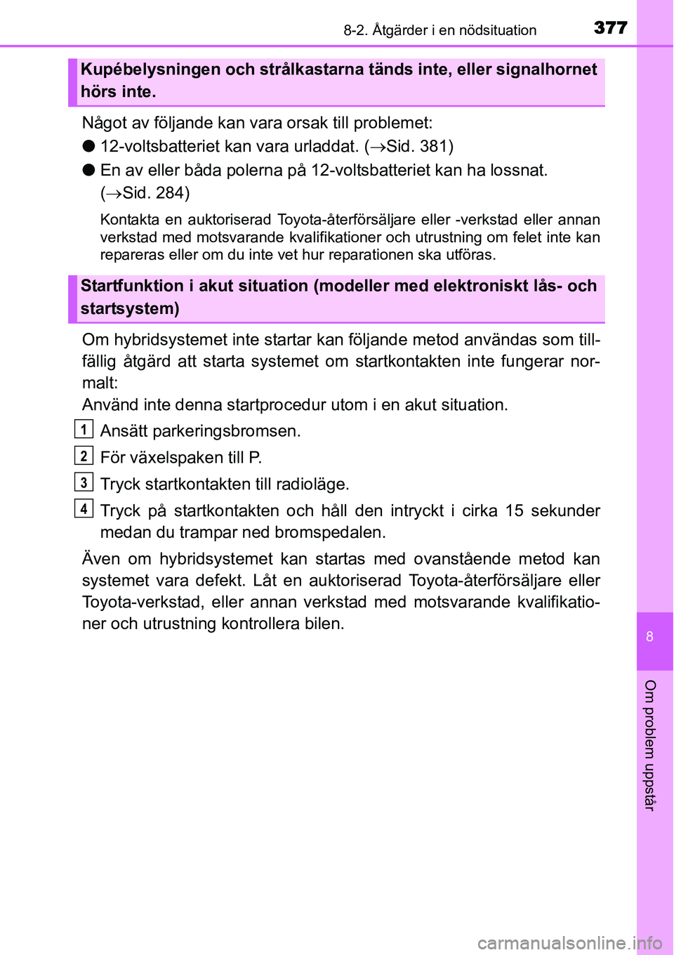 TOYOTA YARIS HYBRID 2015 Bruksanvisningar (in Swedish) 3778-2. Åtgärder i en nödsituation
8
Om problem uppstår
Något av följande kan vara orsak till problemet:
●12-voltsbatteriet kan vara urladdat. (→Sid. 381)
●En av eller båda polerna på 12 TOYOTA YARIS HYBRID 2015 Bruksanvisningar (in Swedish) 3778-2. Åtgärder i en nödsituation
8
Om problem uppstår
Något av följande kan vara orsak till problemet:
●12-voltsbatteriet kan vara urladdat. (→Sid. 381)
●En av eller båda polerna på 12