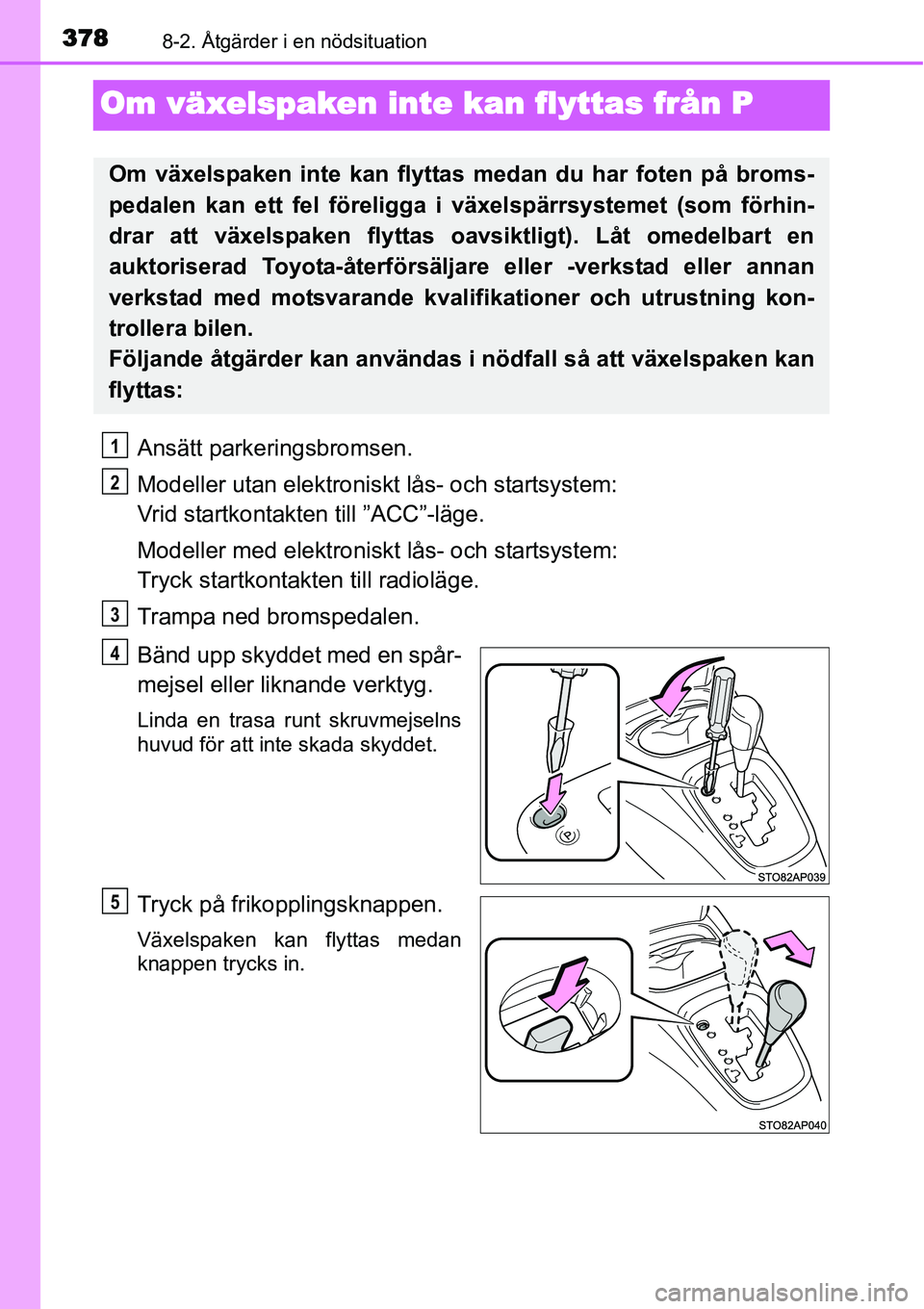 TOYOTA YARIS HYBRID 2015 Bruksanvisningar (in Swedish) 3788-2. Åtgärder i en nödsituation
Om växelspaken inte kan flyttas från P
Ansätt parkeringsbromsen.
Modeller utan elektroniskt lås- och startsystem:
Vrid startkontakten till ”ACC”-läge.
M TOYOTA YARIS HYBRID 2015 Bruksanvisningar (in Swedish) 3788-2. Åtgärder i en nödsituation
Om växelspaken inte kan flyttas från P
Ansätt parkeringsbromsen.
Modeller utan elektroniskt lås- och startsystem:
Vrid startkontakten till ”ACC”-läge.
M