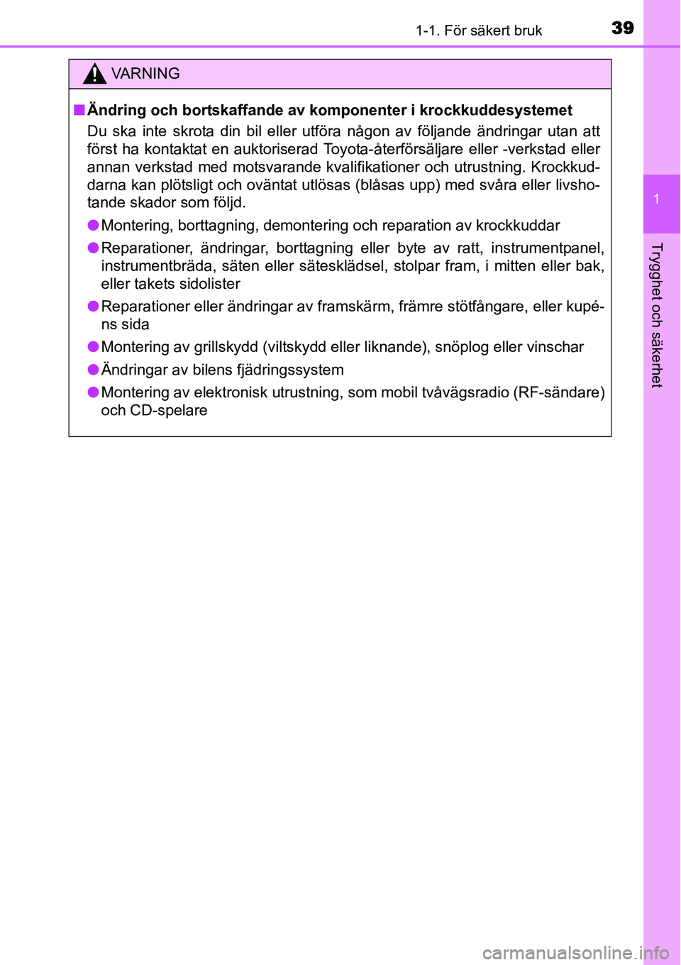 TOYOTA YARIS HYBRID 2015 Bruksanvisningar (in Swedish) 391-1. För säkert bruk
1
Trygghet och säkerhet
VA R N I N G
■Ändring och bortskaffande av komponenter i krockkuddesystemet
Du ska inte skrota din bil eller utföra någon av följande ändringar TOYOTA YARIS HYBRID 2015 Bruksanvisningar (in Swedish) 391-1. För säkert bruk
1
Trygghet och säkerhet
VA R N I N G
■Ändring och bortskaffande av komponenter i krockkuddesystemet
Du ska inte skrota din bil eller utföra någon av följande ändringar
