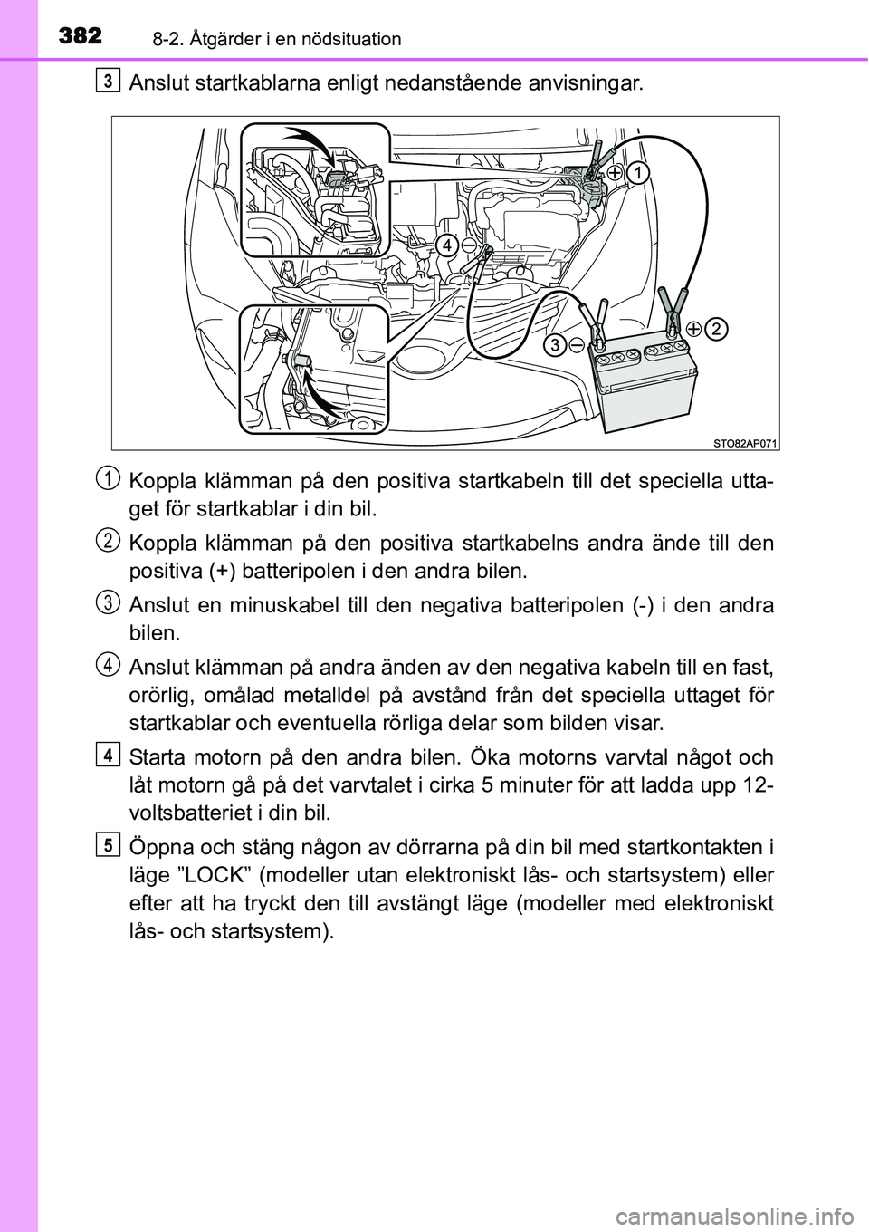 TOYOTA YARIS HYBRID 2015 Bruksanvisningar (in Swedish) 3828-2. Åtgärder i en nödsituation
Anslut startkablarna enligt nedanstående anvisningar.
Koppla klämman på den positiva startkabeln till det speciella utta-
get för startkablar i din bil.
Koppl TOYOTA YARIS HYBRID 2015 Bruksanvisningar (in Swedish) 3828-2. Åtgärder i en nödsituation
Anslut startkablarna enligt nedanstående anvisningar.
Koppla klämman på den positiva startkabeln till det speciella utta-
get för startkablar i din bil.
Koppl