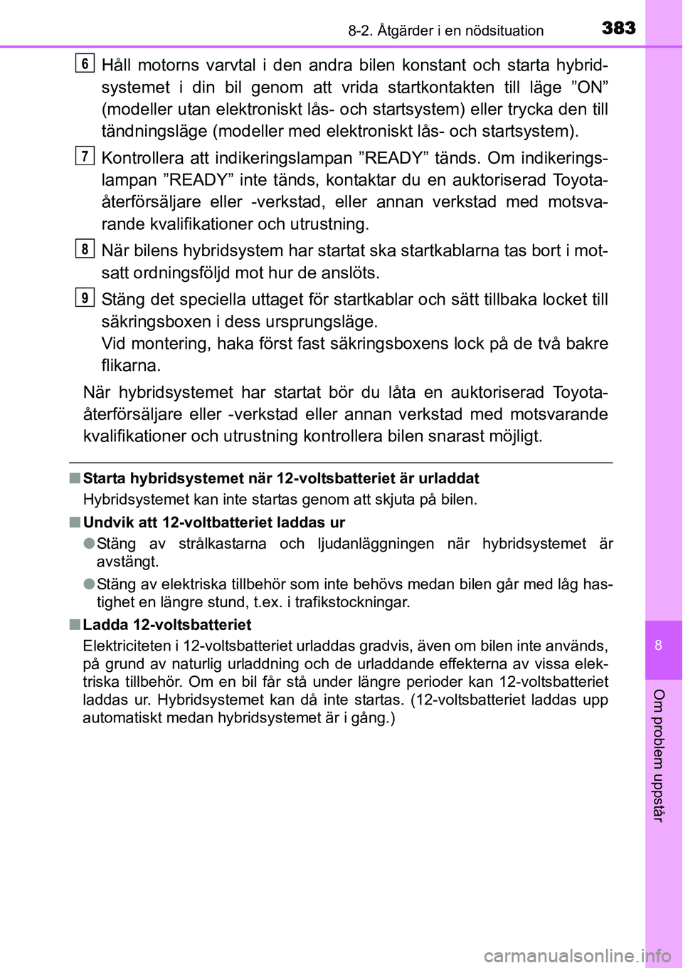 TOYOTA YARIS HYBRID 2015 Bruksanvisningar (in Swedish) 3838-2. Åtgärder i en nödsituation
8
Om problem uppstår
Håll motorns varvtal i den andra bilen konstant och starta hybrid-
systemet i din bil genom att vrida startkontakten till läge ”ON”
(m TOYOTA YARIS HYBRID 2015 Bruksanvisningar (in Swedish) 3838-2. Åtgärder i en nödsituation
8
Om problem uppstår
Håll motorns varvtal i den andra bilen konstant och starta hybrid-
systemet i din bil genom att vrida startkontakten till läge ”ON”
(m