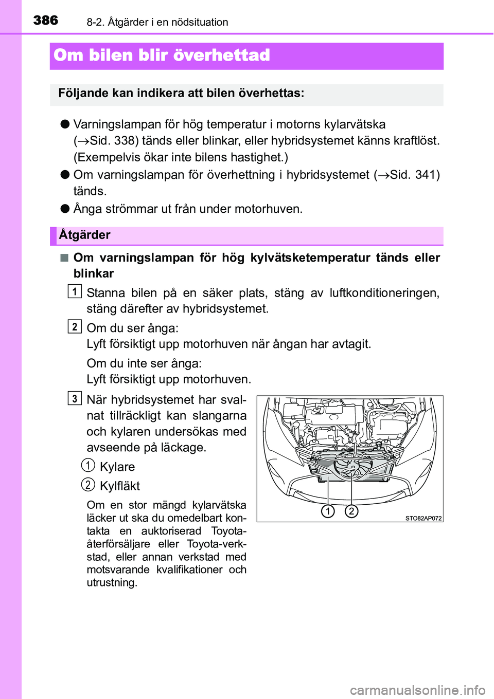 TOYOTA YARIS HYBRID 2015 Bruksanvisningar (in Swedish) 3868-2. Åtgärder i en nödsituation
Om bilen blir överhettad
●Varningslampan för hög temperatur i motorns kylarvätska
(→Sid. 338) tänds eller blinkar, eller hybridsystemet känns kraftlös TOYOTA YARIS HYBRID 2015 Bruksanvisningar (in Swedish) 3868-2. Åtgärder i en nödsituation
Om bilen blir överhettad
●Varningslampan för hög temperatur i motorns kylarvätska
(→Sid. 338) tänds eller blinkar, eller hybridsystemet känns kraftlös