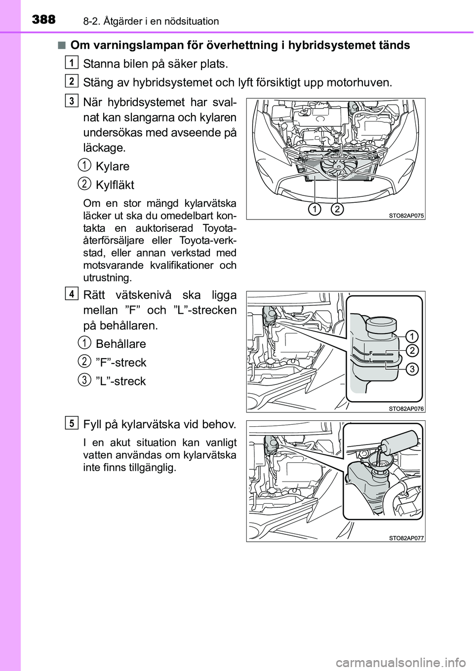 TOYOTA YARIS HYBRID 2015 Bruksanvisningar (in Swedish) 3888-2. Åtgärder i en nödsituation
■Om varningslampan för överhettning i hybridsystemet tänds
Stanna bilen på säker plats.
Stäng av hybridsystemet och lyft försiktigt upp motorhuven.
När TOYOTA YARIS HYBRID 2015 Bruksanvisningar (in Swedish) 3888-2. Åtgärder i en nödsituation
■Om varningslampan för överhettning i hybridsystemet tänds
Stanna bilen på säker plats.
Stäng av hybridsystemet och lyft försiktigt upp motorhuven.
När