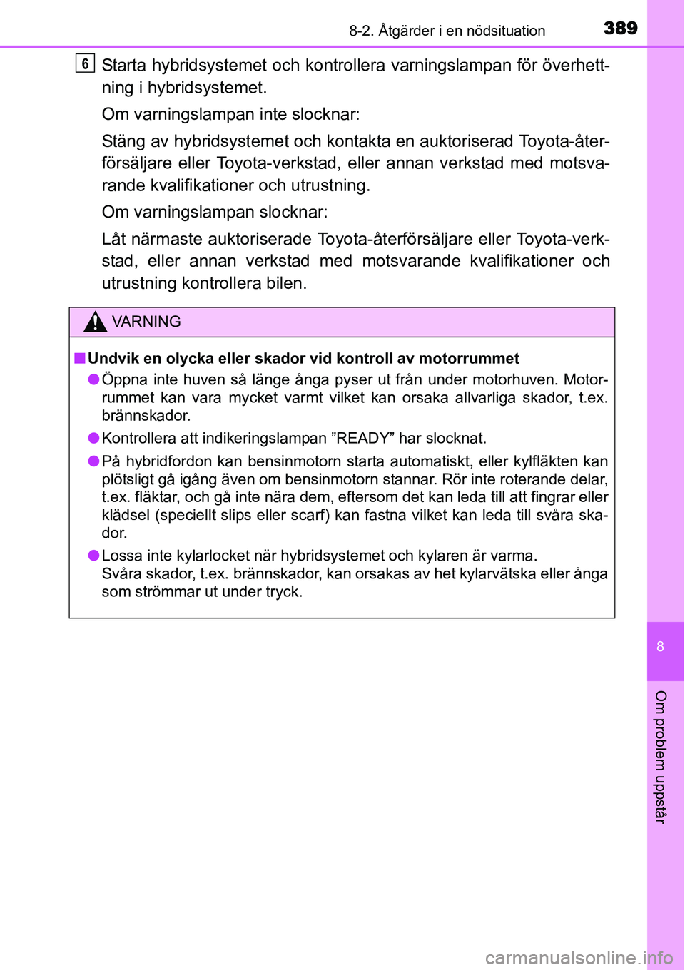 TOYOTA YARIS HYBRID 2015 Bruksanvisningar (in Swedish) 3898-2. Åtgärder i en nödsituation
8
Om problem uppstår
Starta hybridsystemet och kontrollera varningslampan för överhett-
ning i hybridsystemet.
Om varningslampan inte slocknar:
Stäng av hybri TOYOTA YARIS HYBRID 2015 Bruksanvisningar (in Swedish) 3898-2. Åtgärder i en nödsituation
8
Om problem uppstår
Starta hybridsystemet och kontrollera varningslampan för överhett-
ning i hybridsystemet.
Om varningslampan inte slocknar:
Stäng av hybri