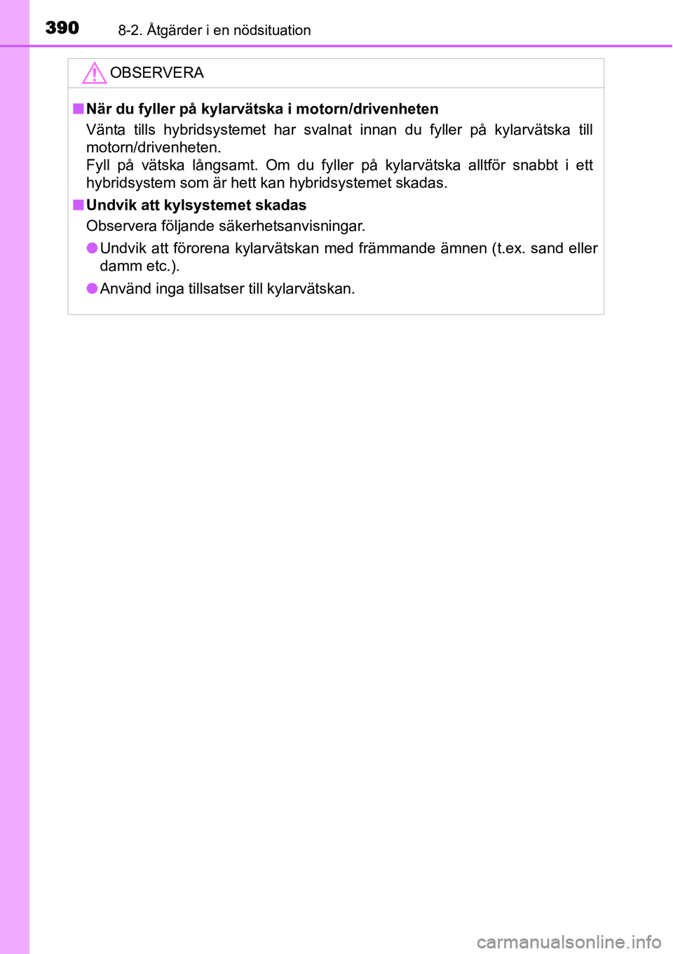TOYOTA YARIS HYBRID 2015 Bruksanvisningar (in Swedish) 3908-2. Åtgärder i en nödsituation
OBSERVERA
■När du fyller på kylarvätska i motorn/drivenheten
Vänta tills hybridsystemet har svalnat innan du fyller på kylarvätska till
motorn/drivenheten TOYOTA YARIS HYBRID 2015 Bruksanvisningar (in Swedish) 3908-2. Åtgärder i en nödsituation
OBSERVERA
■När du fyller på kylarvätska i motorn/drivenheten
Vänta tills hybridsystemet har svalnat innan du fyller på kylarvätska till
motorn/drivenheten