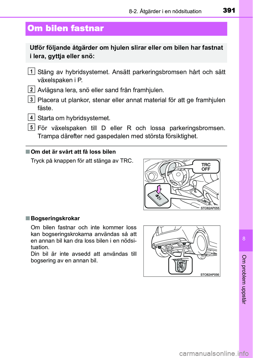 TOYOTA YARIS HYBRID 2015 Bruksanvisningar (in Swedish) 3918-2. Åtgärder i en nödsituation
8
Om problem uppstår
Om bilen fastnar
Stäng av hybridsystemet. Ansätt parkeringsbromsen hårt och sätt
växelspaken i P.
Avlägsna lera, snö eller sand från TOYOTA YARIS HYBRID 2015 Bruksanvisningar (in Swedish) 3918-2. Åtgärder i en nödsituation
8
Om problem uppstår
Om bilen fastnar
Stäng av hybridsystemet. Ansätt parkeringsbromsen hårt och sätt
växelspaken i P.
Avlägsna lera, snö eller sand från