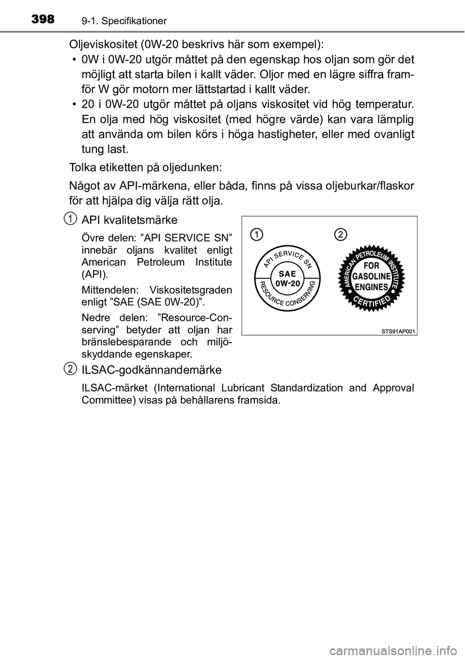 TOYOTA YARIS HYBRID 2015 Bruksanvisningar (in Swedish) 3989-1. Specifikationer
Oljeviskositet (0W-20 beskrivs här som exempel):
• 0W i 0W-20 utgör måttet på den egenskap hos oljan som gör det
möjligt att starta bilen i kallt väder. Oljor med en l TOYOTA YARIS HYBRID 2015 Bruksanvisningar (in Swedish) 3989-1. Specifikationer
Oljeviskositet (0W-20 beskrivs här som exempel):
• 0W i 0W-20 utgör måttet på den egenskap hos oljan som gör det
möjligt att starta bilen i kallt väder. Oljor med en l