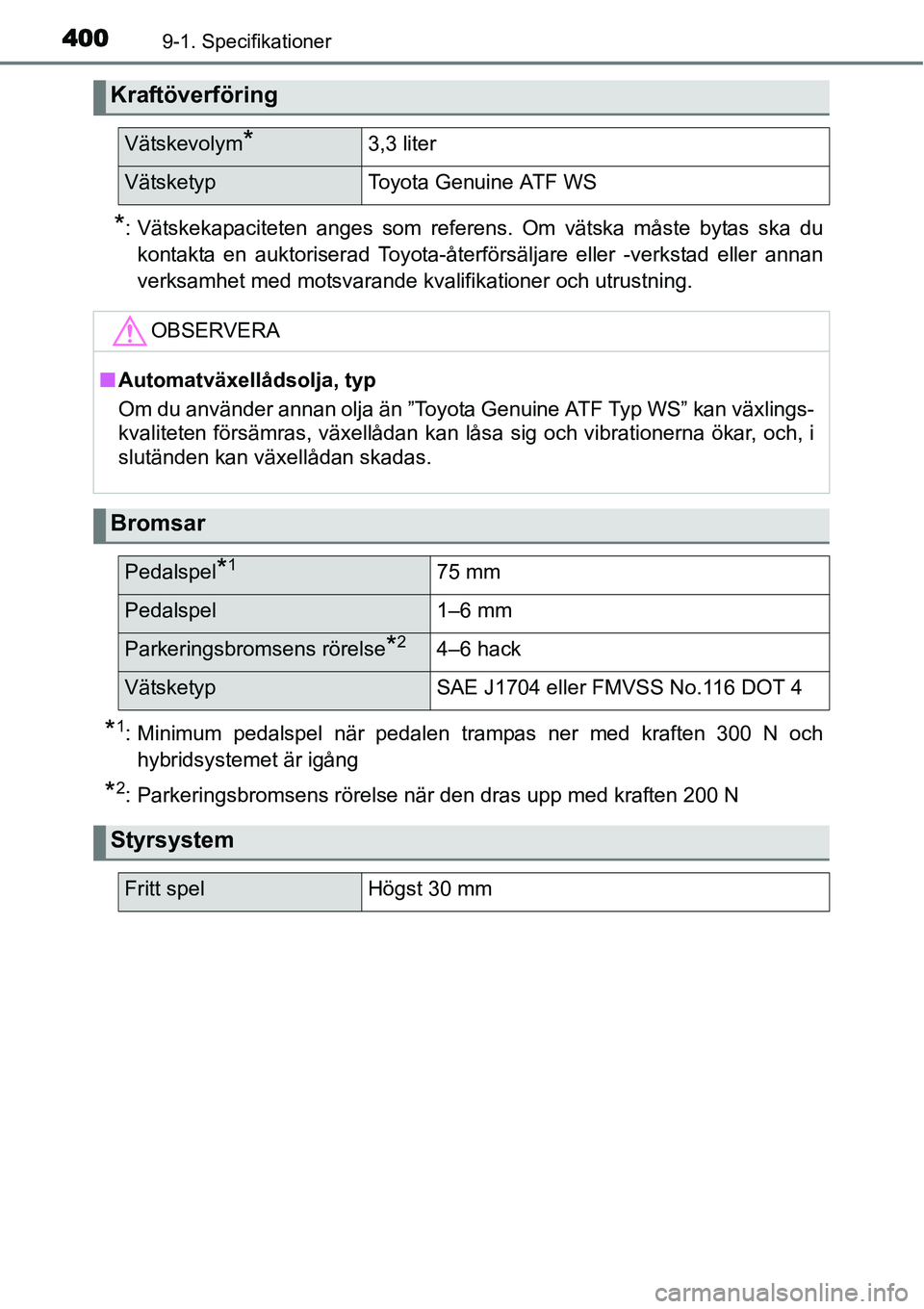 TOYOTA YARIS HYBRID 2015  Bruksanvisningar (in Swedish) 4009-1. Specifikationer
*: Vätskekapaciteten anges som referens. Om vätska måste bytas ska du
kontakta en auktoriserad Toyota-återförsäljare eller -verkstad eller annan
verksamhet med motsvarand