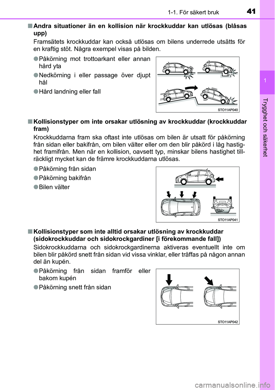 TOYOTA YARIS HYBRID 2015 Bruksanvisningar (in Swedish) 411-1. För säkert bruk
1
Trygghet och säkerhet
■Andra situationer än en kollision när krockkuddar kan utlösas (blåsas
upp)
Framsätets krockkuddar kan också utlösas om bilens underrede uts TOYOTA YARIS HYBRID 2015 Bruksanvisningar (in Swedish) 411-1. För säkert bruk
1
Trygghet och säkerhet
■Andra situationer än en kollision när krockkuddar kan utlösas (blåsas
upp)
Framsätets krockkuddar kan också utlösas om bilens underrede uts