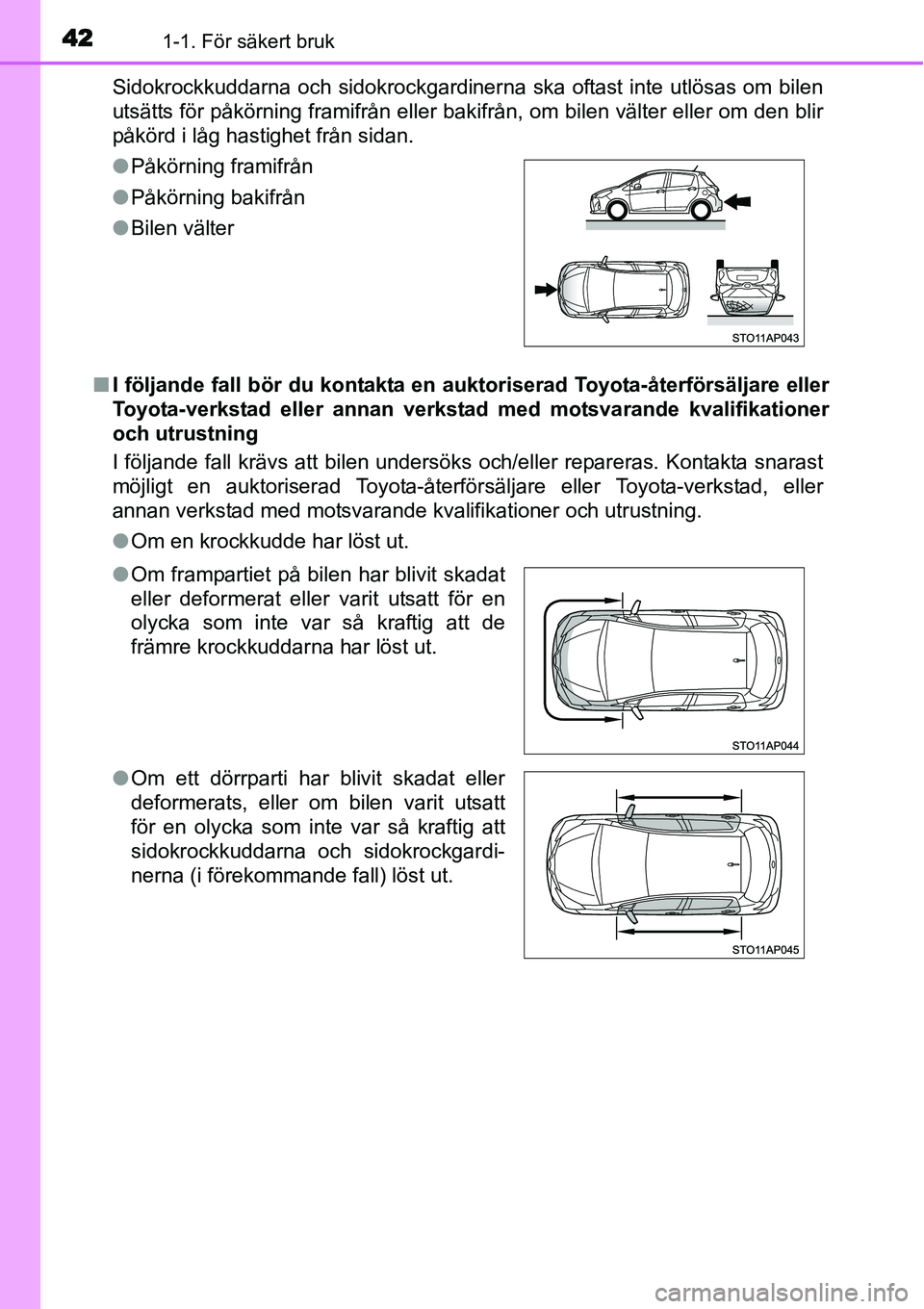 TOYOTA YARIS HYBRID 2015 Bruksanvisningar (in Swedish) 421-1. För säkert bruk
Sidokrockkuddarna och sidokrockgardinerna ska oftast inte utlösas om bilen
utsätts för påkörning framifrån eller bakifrån, om bilen välter eller om den blir
påkörd i TOYOTA YARIS HYBRID 2015 Bruksanvisningar (in Swedish) 421-1. För säkert bruk
Sidokrockkuddarna och sidokrockgardinerna ska oftast inte utlösas om bilen
utsätts för påkörning framifrån eller bakifrån, om bilen välter eller om den blir
påkörd i