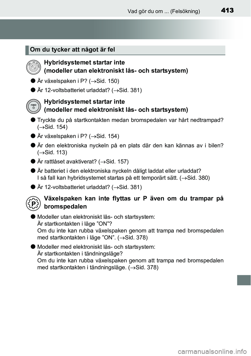 TOYOTA YARIS HYBRID 2015 Bruksanvisningar (in Swedish) 413Vad gör du om ... (Felsökning)
●Är växelspaken i P? (→Sid. 150)
●Är 12-voltsbatteriet urladdat? (→Sid. 381)
●Tryckte du på startkontakten medan bromspedalen var hårt nedtrampad?
( TOYOTA YARIS HYBRID 2015 Bruksanvisningar (in Swedish) 413Vad gör du om ... (Felsökning)
●Är växelspaken i P? (→Sid. 150)
●Är 12-voltsbatteriet urladdat? (→Sid. 381)
●Tryckte du på startkontakten medan bromspedalen var hårt nedtrampad?
(