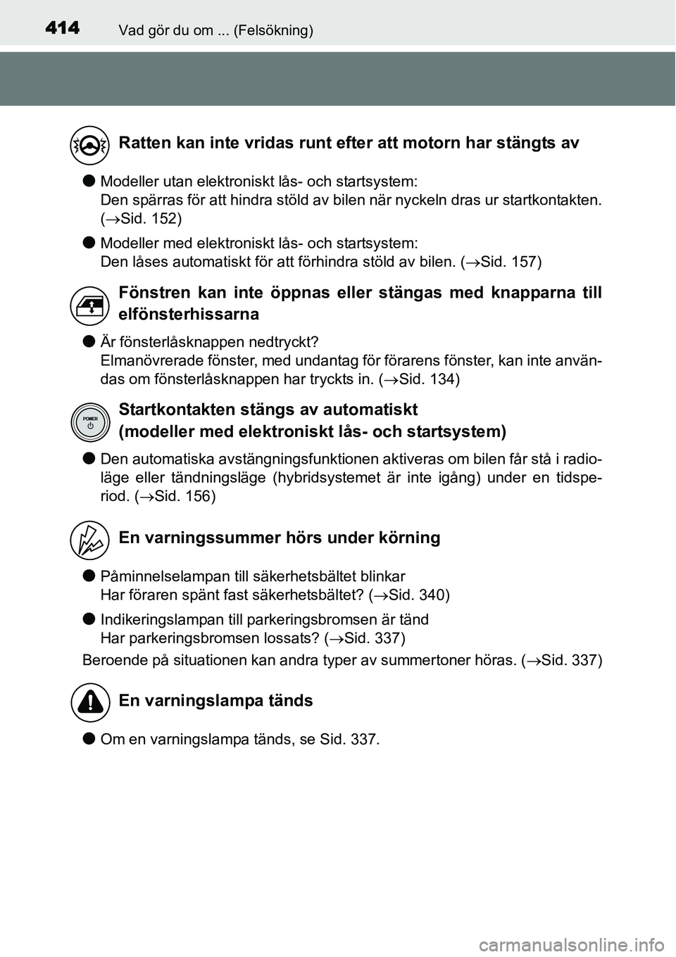 TOYOTA YARIS HYBRID 2015 Bruksanvisningar (in Swedish) 414Vad gör du om ... (Felsökning)
●Modeller utan elektroniskt lås- och startsystem:
Den spärras för att hindra stöld av bilen när nyckeln dras ur startkontakten.
(→Sid. 152)
●Modeller me TOYOTA YARIS HYBRID 2015 Bruksanvisningar (in Swedish) 414Vad gör du om ... (Felsökning)
●Modeller utan elektroniskt lås- och startsystem:
Den spärras för att hindra stöld av bilen när nyckeln dras ur startkontakten.
(→Sid. 152)
●Modeller me