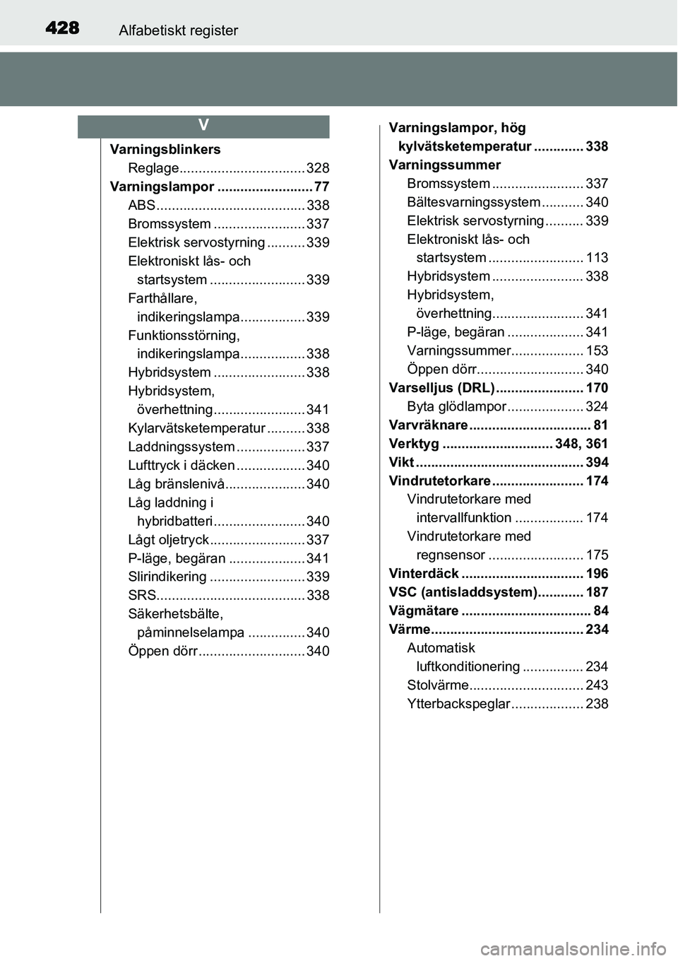TOYOTA YARIS HYBRID 2015 Bruksanvisningar (in Swedish) 428Alfabetiskt register
Varningsblinkers
Reglage................................. 328
Varningslampor ......................... 77
ABS ....................................... 338
Bromssystem .......... TOYOTA YARIS HYBRID 2015 Bruksanvisningar (in Swedish) 428Alfabetiskt register
Varningsblinkers
Reglage................................. 328
Varningslampor ......................... 77
ABS ....................................... 338
Bromssystem ..........