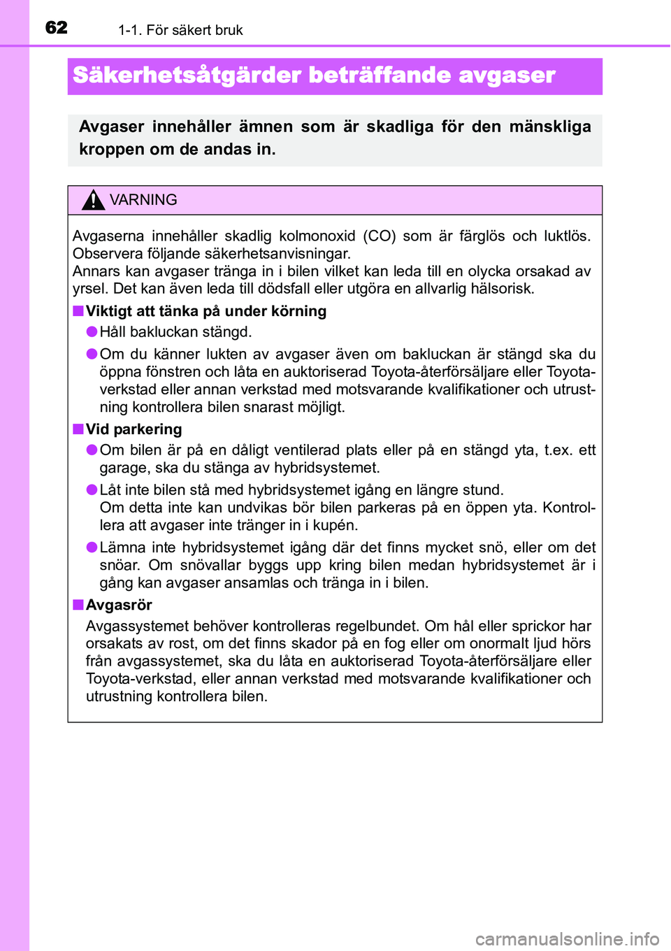 TOYOTA YARIS HYBRID 2015 Bruksanvisningar (in Swedish) 621-1. För säkert bruk
Säkerhetsåtgärder beträffande avgaser
Avgaser innehåller ämnen som är skadliga för den mänskliga
kroppen om de andas in.
VA R N I N G
Avgaserna innehåller skadlig ko TOYOTA YARIS HYBRID 2015 Bruksanvisningar (in Swedish) 621-1. För säkert bruk
Säkerhetsåtgärder beträffande avgaser
Avgaser innehåller ämnen som är skadliga för den mänskliga
kroppen om de andas in.
VA R N I N G
Avgaserna innehåller skadlig ko