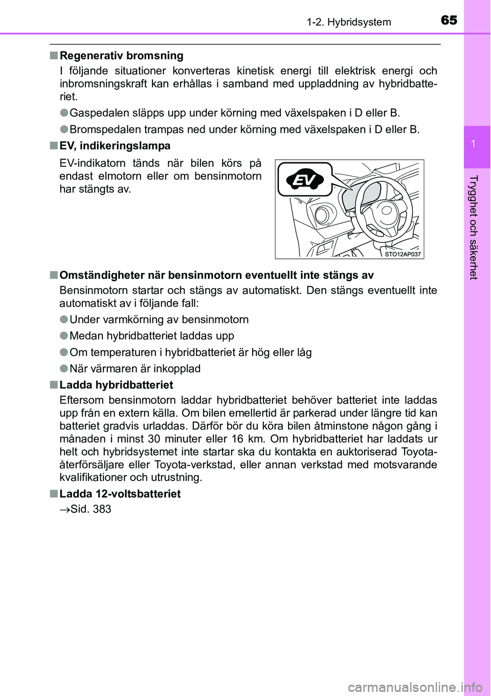 TOYOTA YARIS HYBRID 2015 Bruksanvisningar (in Swedish) 651-2. Hybridsystem
1
Trygghet och säkerhet
■Regenerativ bromsning
I följande situationer konverteras kinetisk energi till elektrisk energi och
inbromsningskraft kan erhållas i samband med upplad TOYOTA YARIS HYBRID 2015 Bruksanvisningar (in Swedish) 651-2. Hybridsystem
1
Trygghet och säkerhet
■Regenerativ bromsning
I följande situationer konverteras kinetisk energi till elektrisk energi och
inbromsningskraft kan erhållas i samband med upplad