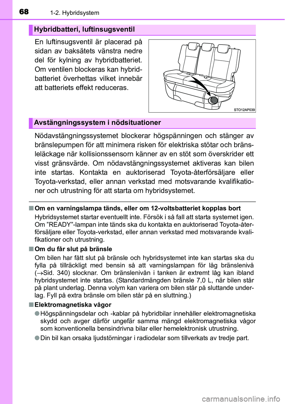 TOYOTA YARIS HYBRID 2015 Bruksanvisningar (in Swedish) 681-2. Hybridsystem
En luftinsugsventil är placerad på
sidan av baksätets vänstra nedre
del för kylning av hybridbatteriet.
Om ventilen blockeras kan hybrid-
batteriet överhettas vilket innebär TOYOTA YARIS HYBRID 2015 Bruksanvisningar (in Swedish) 681-2. Hybridsystem
En luftinsugsventil är placerad på
sidan av baksätets vänstra nedre
del för kylning av hybridbatteriet.
Om ventilen blockeras kan hybrid-
batteriet överhettas vilket innebär