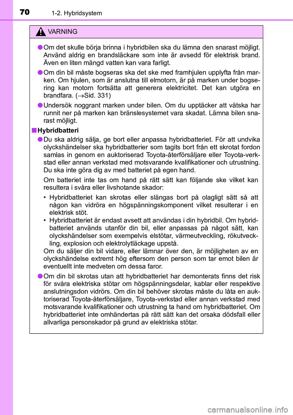 TOYOTA YARIS HYBRID 2015 Bruksanvisningar (in Swedish) 701-2. Hybridsystem
VA R N I N G
●Om det skulle börja brinna i hybridbilen ska du lämna den snarast möjligt.
Använd aldrig en brandsläckare som inte är avsedd för elektrisk brand.
Även en li TOYOTA YARIS HYBRID 2015 Bruksanvisningar (in Swedish) 701-2. Hybridsystem
VA R N I N G
●Om det skulle börja brinna i hybridbilen ska du lämna den snarast möjligt.
Använd aldrig en brandsläckare som inte är avsedd för elektrisk brand.
Även en li