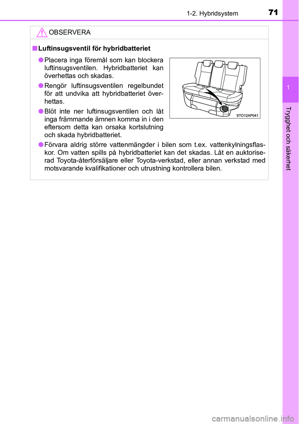 TOYOTA YARIS HYBRID 2015  Bruksanvisningar (in Swedish) 711-2. Hybridsystem
1
Trygghet och säkerhet
OBSERVERA
■Luftinsugsventil för hybridbatteriet
●Förvara aldrig större vattenmängder i bilen som t.ex. vattenkylningsflas-
kor. Om vatten spills p