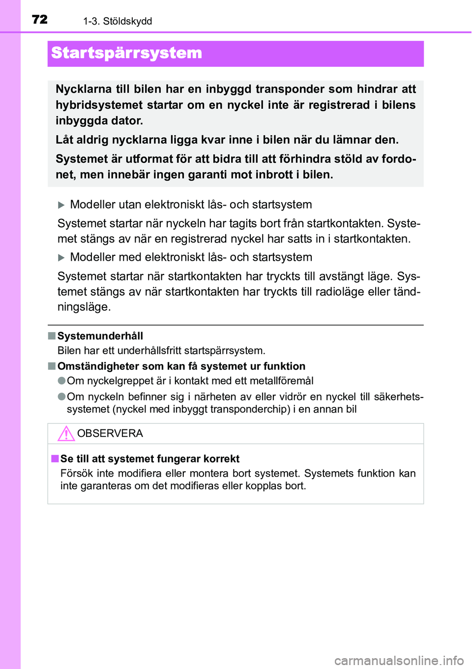 TOYOTA YARIS HYBRID 2015  Bruksanvisningar (in Swedish) 721-3. Stöldskydd
Startspärrsystem
�XModeller utan elektroniskt lås- och startsystem
Systemet startar när nyckeln har tagits bort från startkontakten. Syste-
met stängs av när en registrerad ny