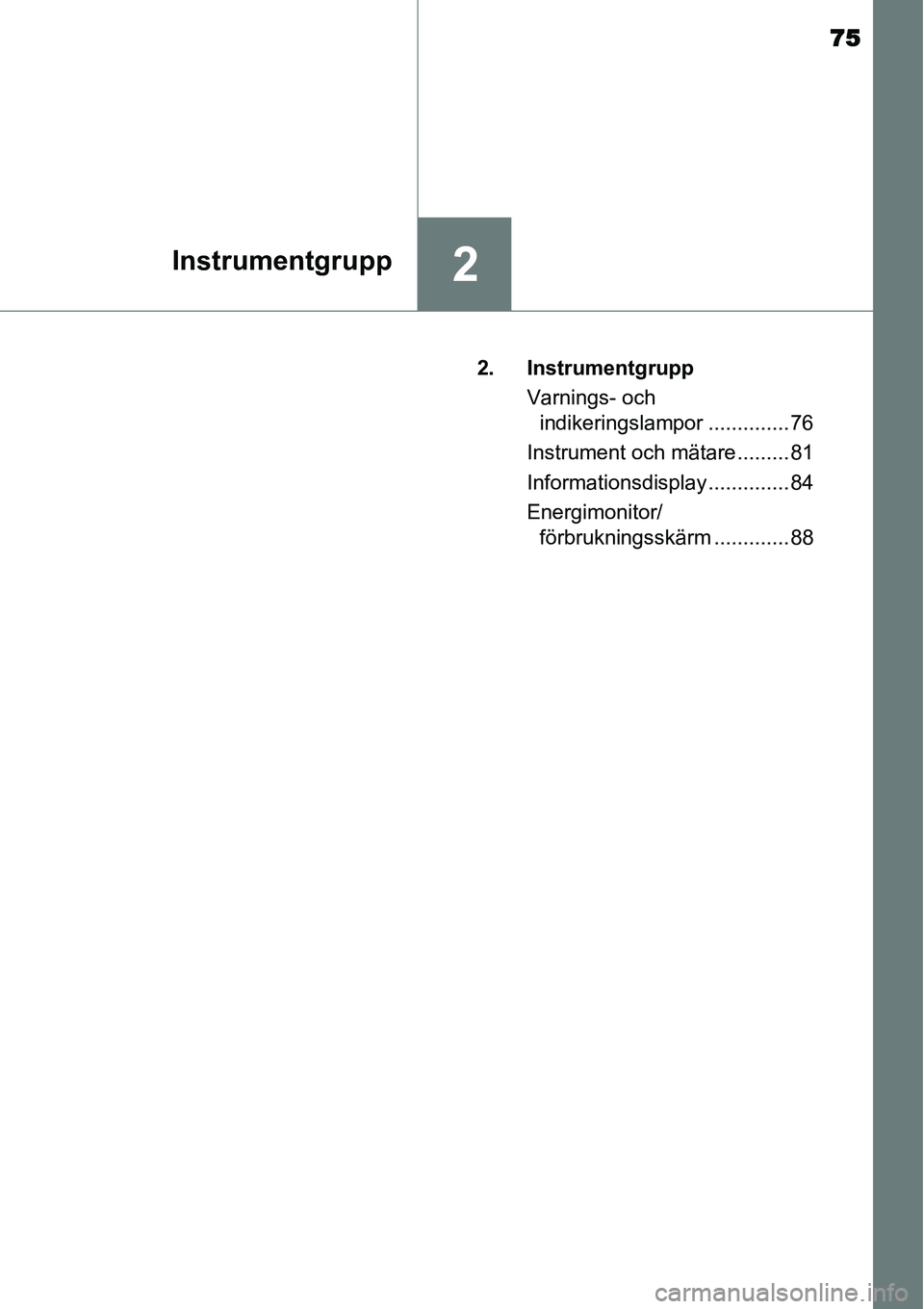 TOYOTA YARIS HYBRID 2015  Bruksanvisningar (in Swedish) 75
2Instrumentgrupp
 2. Instrumentgrupp
Varnings- och 
indikeringslampor .............. 76
Instrument och mätare ......... 81
Informationsdisplay .............. 84
Energimonitor/
förbrukningsskärm 