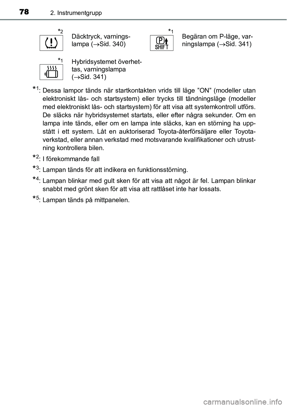 TOYOTA YARIS HYBRID 2015  Bruksanvisningar (in Swedish) 782. Instrumentgrupp
*1: Dessa lampor tänds när startkontakten vrids till läge ”ON” (modeller utan
elektroniskt lås- och startsystem) eller trycks till tändningsläge (modeller
med elektronis