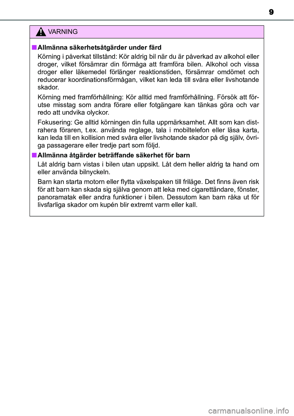 TOYOTA YARIS HYBRID 2015  Bruksanvisningar (in Swedish) 9
VA R N I N G
■Allmänna säkerhetsåtgärder under färd
Körning i påverkat tillstånd: Kör aldrig bil när du är påverkad av alkohol eller
droger, vilket försämrar din förmåga att framf