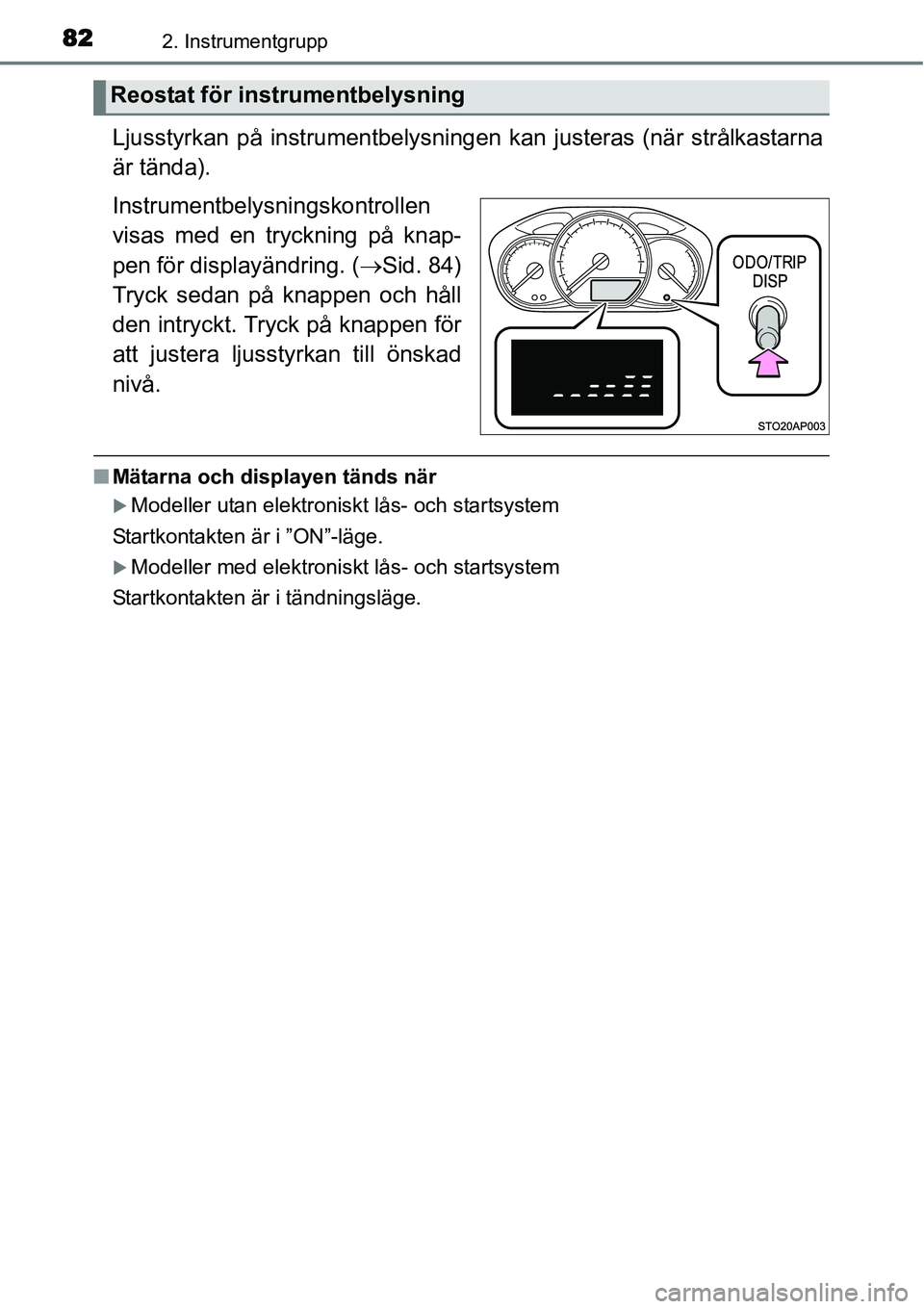 TOYOTA YARIS HYBRID 2015 Bruksanvisningar (in Swedish) 822. Instrumentgrupp
Ljusstyrkan på instrumentbelysningen kan justeras (när strålkastarna
är tända).
Instrumentbelysningskontrollen
visas med en tryckning på knap-
pen för displayändring. (→ TOYOTA YARIS HYBRID 2015 Bruksanvisningar (in Swedish) 822. Instrumentgrupp
Ljusstyrkan på instrumentbelysningen kan justeras (när strålkastarna
är tända).
Instrumentbelysningskontrollen
visas med en tryckning på knap-
pen för displayändring. (→