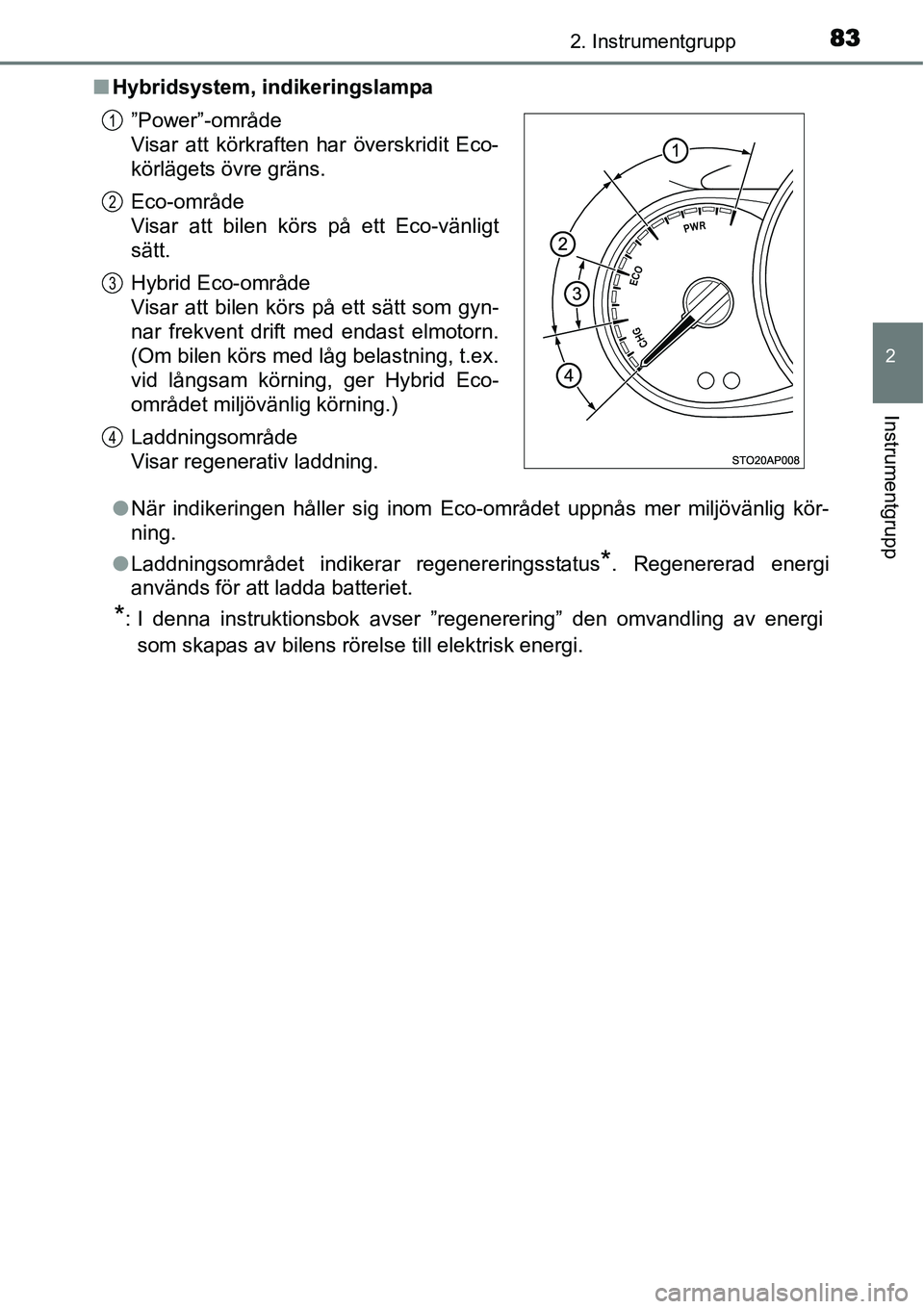 TOYOTA YARIS HYBRID 2015 Bruksanvisningar (in Swedish) 832. Instrumentgrupp
2
Instrumentgrupp
■Hybridsystem, indikeringslampa
●När indikeringen håller sig inom Eco-området uppnås mer miljövänlig kör-
ning.
●Laddningsområdet indikerar regener TOYOTA YARIS HYBRID 2015 Bruksanvisningar (in Swedish) 832. Instrumentgrupp
2
Instrumentgrupp
■Hybridsystem, indikeringslampa
●När indikeringen håller sig inom Eco-området uppnås mer miljövänlig kör-
ning.
●Laddningsområdet indikerar regener
