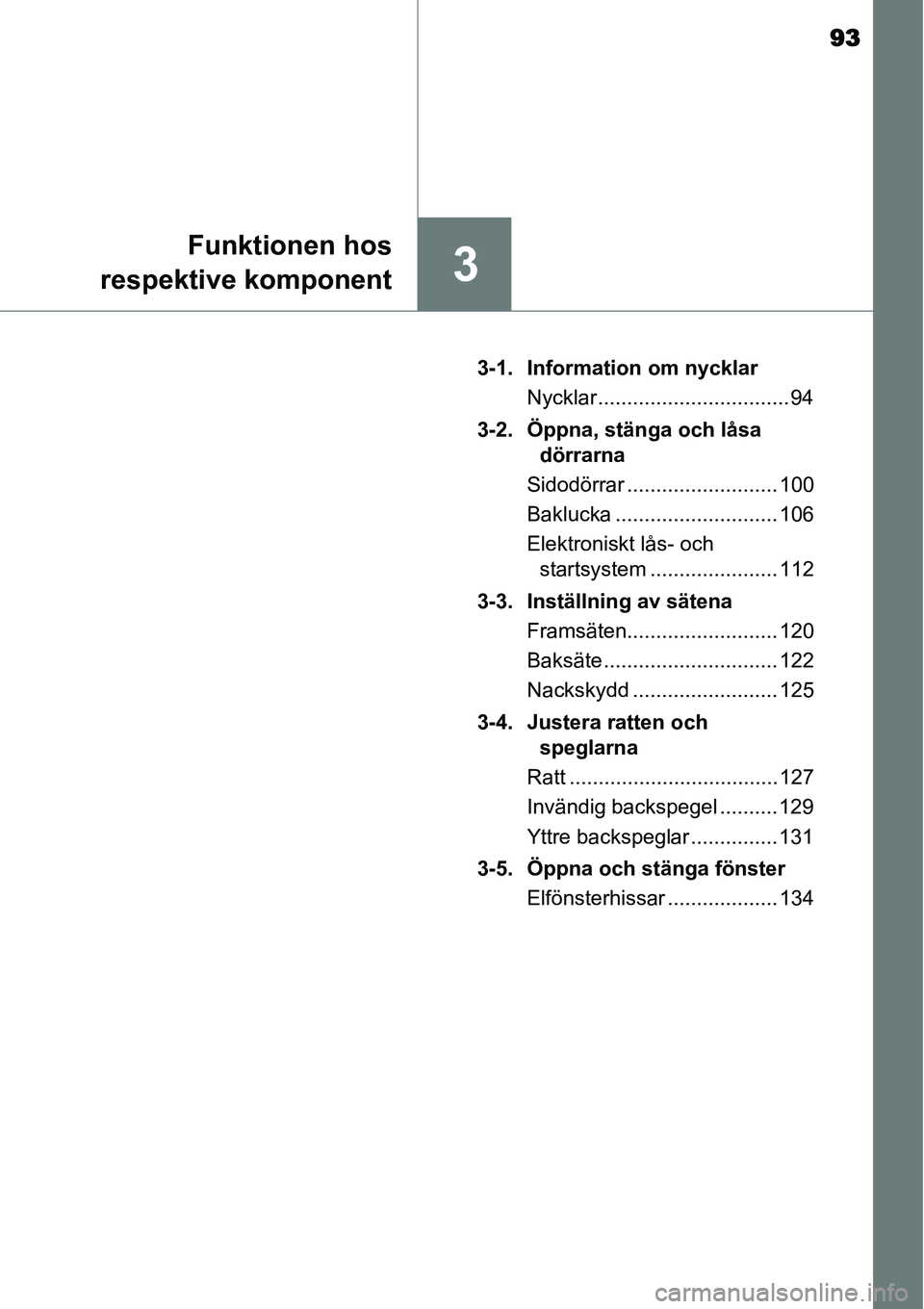 TOYOTA YARIS HYBRID 2015  Bruksanvisningar (in Swedish) 93
3
Funktionen hos
respektive komponent
 3-1. Information om nycklar
Nycklar ................................. 94
3-2. Öppna, stänga och låsa 
dörrarna
Sidodörrar .......................... 100

