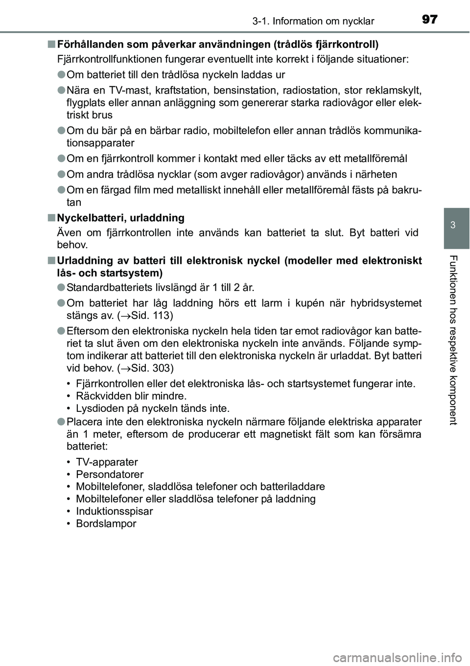 TOYOTA YARIS HYBRID 2015  Bruksanvisningar (in Swedish) 973-1. Information om nycklar
3
Funktionen hos respektive komponent
■Förhållanden som påverkar användningen (trådlös fjärrkontroll)
Fjärrkontrollfunktionen fungerar eventuellt inte korrekt i