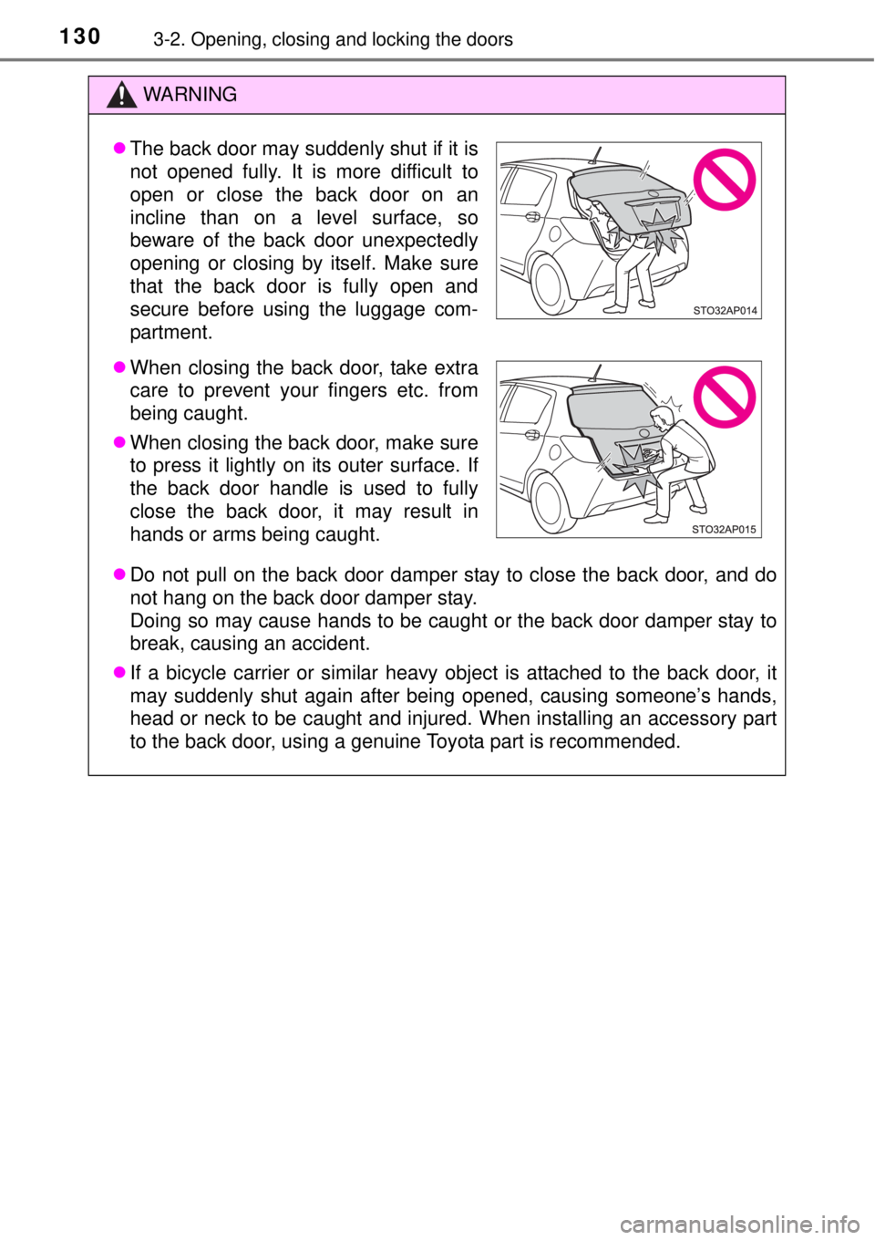 TOYOTA YARIS HYBRID 2014  Owners Manual 1303-2. Opening, closing and locking the doors
WARNING
Do not pull on the back door damper stay to close the back door, and do
not hang on the back door damper stay.
Doing so may cause hands to be 