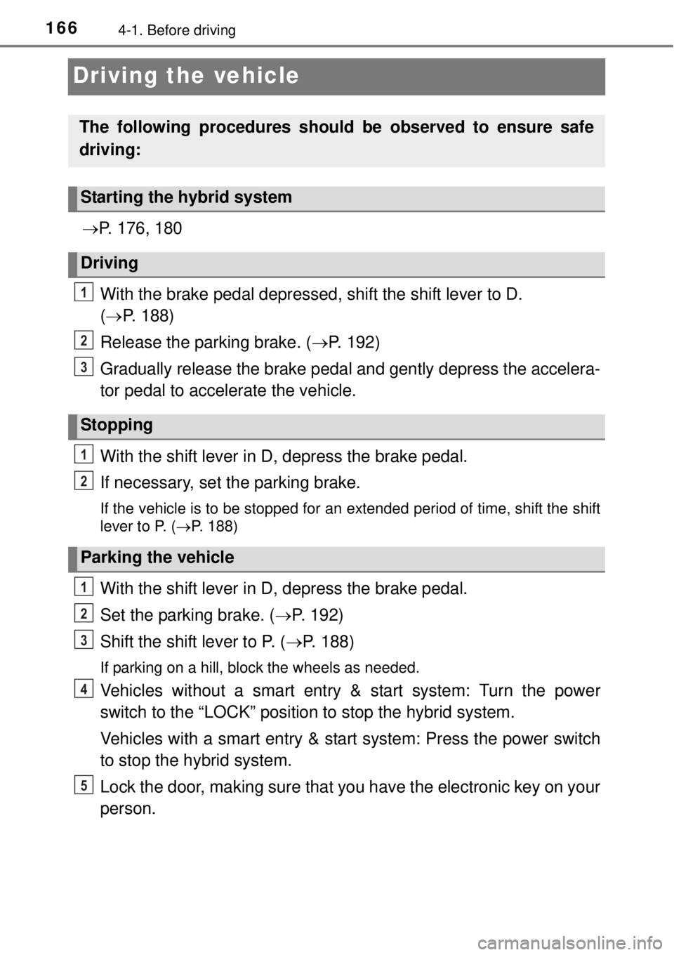 TOYOTA YARIS HYBRID 2014 Owners Manual 1664-1. Before driving
Driving the vehicle
P. 176, 180
With the brake pedal depressed, shift the shift lever to D.
(P. 188)
Release the parking brake. (P. 192)
Gradually release the brake pe TOYOTA YARIS HYBRID 2014 Owners Manual 1664-1. Before driving
Driving the vehicle
P. 176, 180
With the brake pedal depressed, shift the shift lever to D.
(P. 188)
Release the parking brake. (P. 192)
Gradually release the brake pe