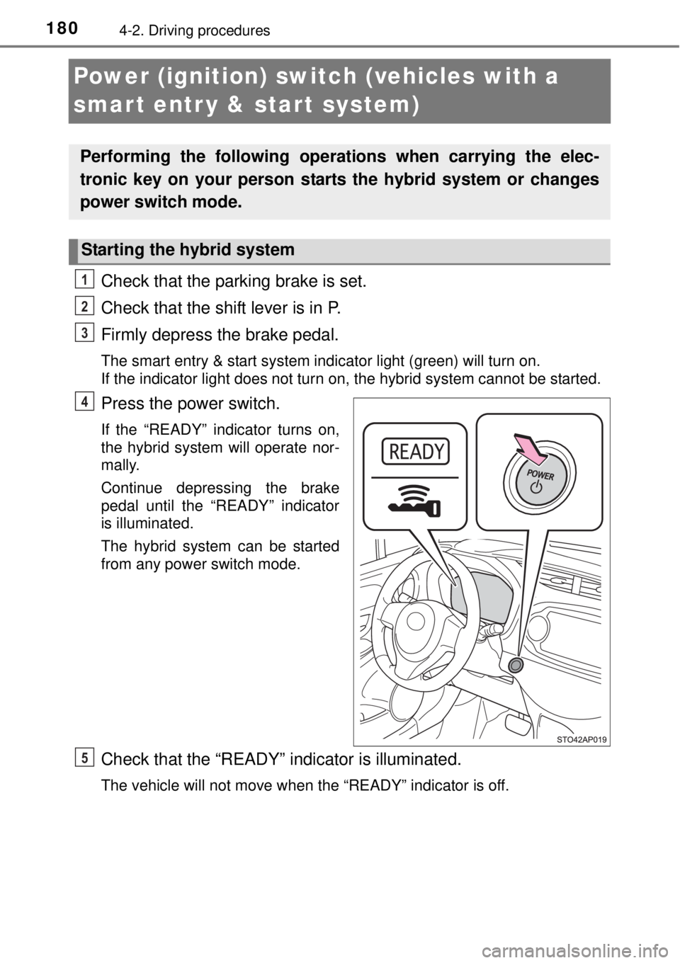 TOYOTA YARIS HYBRID 2014 Owners Manual 1804-2. Driving procedures
Power (ignition) switch (vehicles with a
smart entr y & start system)
Check that the parking brake is set.
Check that the shift lever is in P.
Firmly depress the brake peda TOYOTA YARIS HYBRID 2014 Owners Manual 1804-2. Driving procedures
Power (ignition) switch (vehicles with a
smart entr y & start system)
Check that the parking brake is set.
Check that the shift lever is in P.
Firmly depress the brake peda