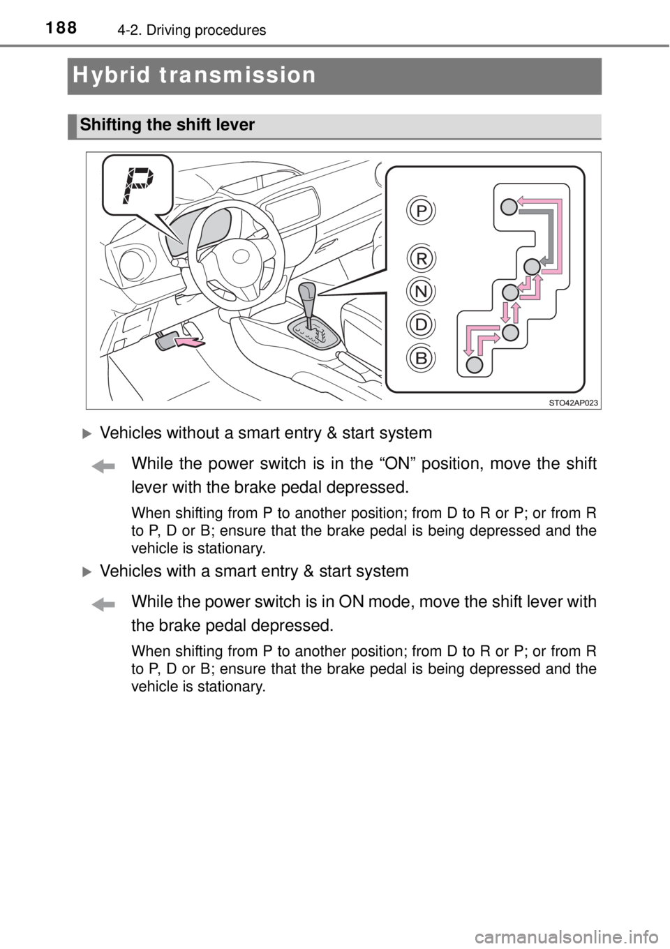TOYOTA YARIS HYBRID 2014 Owners Manual 1884-2. Driving procedures
Hybrid transmission
Vehicles without a smart entry & start system
While the power switch is in the “ON” position, move the shift
lever with the brake pedal depressed. TOYOTA YARIS HYBRID 2014 Owners Manual 1884-2. Driving procedures
Hybrid transmission
Vehicles without a smart entry & start system
While the power switch is in the “ON” position, move the shift
lever with the brake pedal depressed.