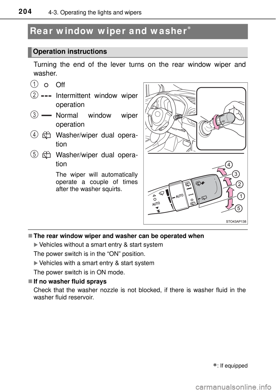 TOYOTA YARIS HYBRID 2014  Owners Manual 2044-3. Operating the lights and wipers
Rear window wiper and washer
Turning the end of the lever turns on the rear window wiper and
washer.
Off
Intermittent window wiper
operation
Normal window wi