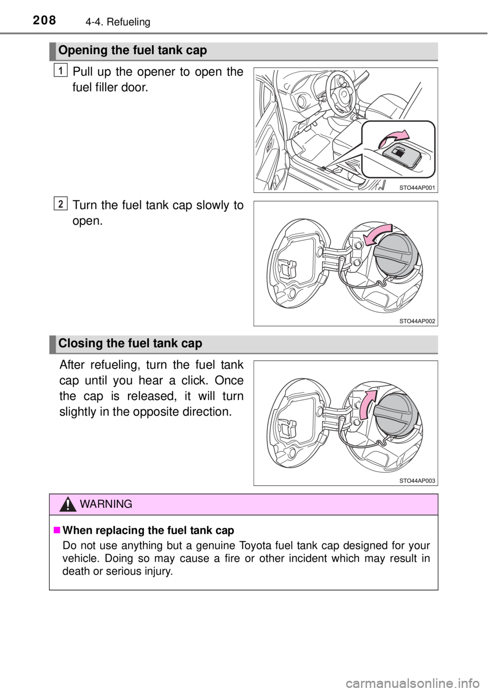 TOYOTA YARIS HYBRID 2014  Owners Manual 2084-4. Refueling
Pull up the opener to open the
fuel filler door.
Turn the fuel tank cap slowly to
open.
After refueling, turn the fuel tank
cap until you hear a click. Once
the cap is released, it w