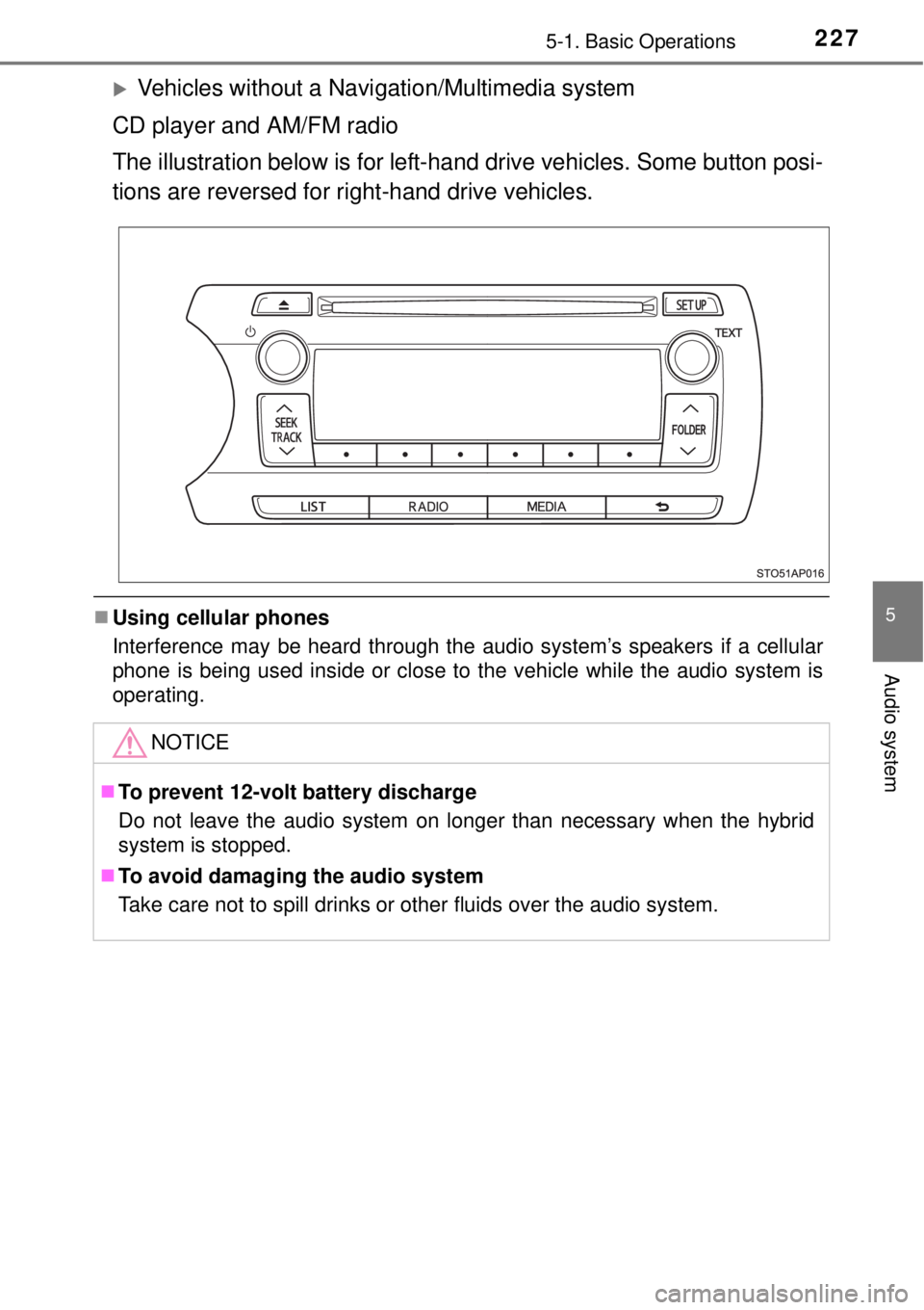 TOYOTA YARIS HYBRID 2014  Owners Manual 2275-1. Basic Operations
5
Audio system
Vehicles without a Navigation/Multimedia system
CD player and AM/FM radio
The illustration below is for left-hand drive vehicles. Some button posi-
tions are