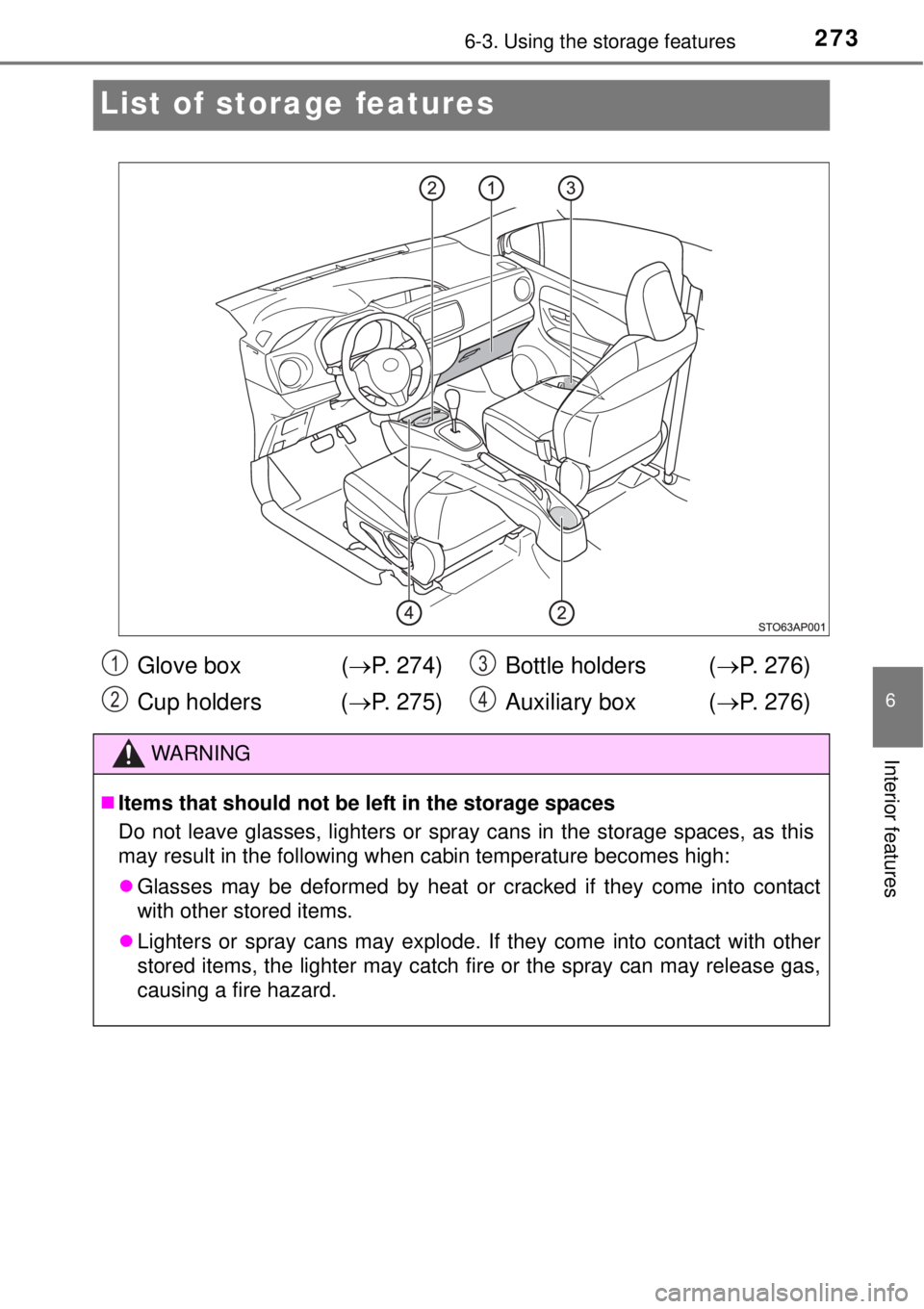 TOYOTA YARIS HYBRID 2014  Owners Manual 2736-3. Using the storage features
6
Interior features
List of storage features
Glove box  (P. 274)
Cup holders  (P. 275)Bottle holders (P. 276)
Auxiliary box (P. 276)
WARNING
Items tha