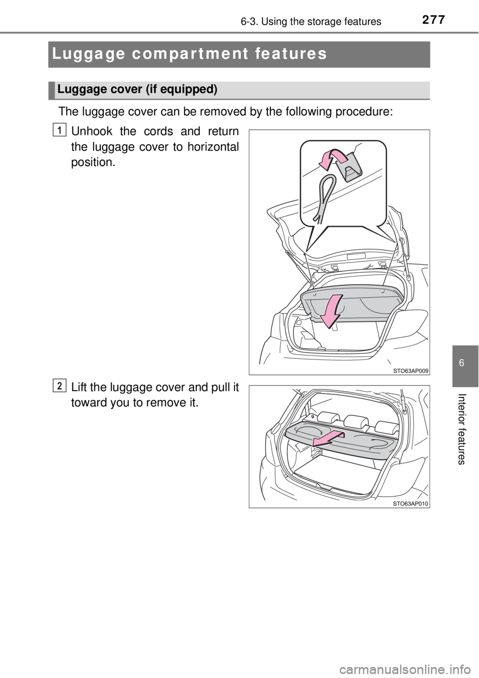 TOYOTA YARIS HYBRID 2014  Owners Manual 2776-3. Using the storage features
6
Interior features
Luggage compartment features
The luggage cover can be removed by the following procedure:
Unhook the cords and return
the luggage cover to horizo