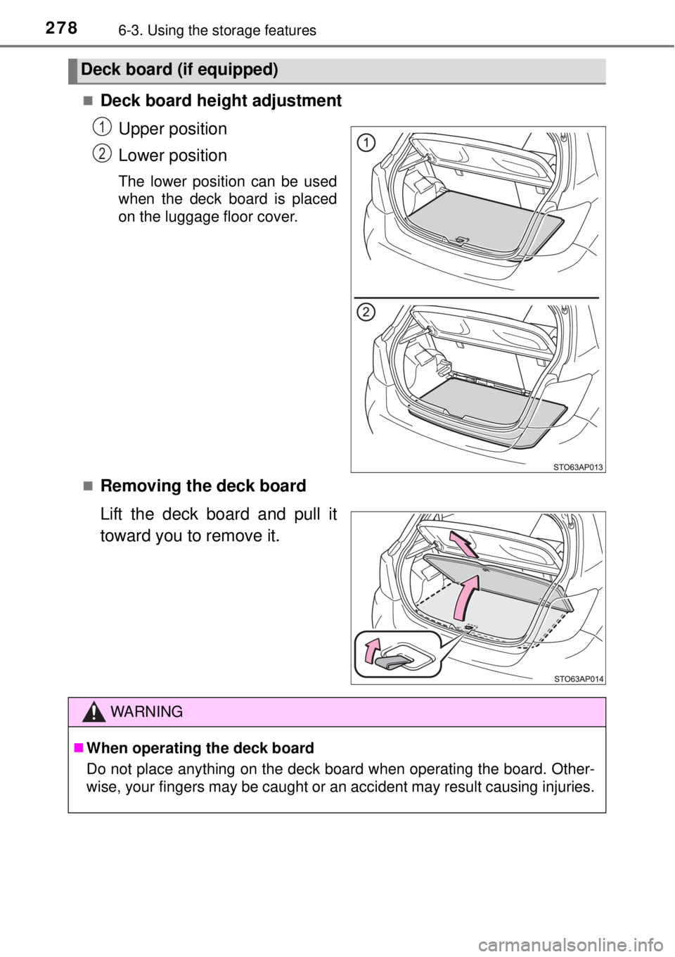 TOYOTA YARIS HYBRID 2014  Owners Manual 2786-3. Using the storage features
Deck board height adjustment
Upper position
Lower position
The lower position can be used
when the deck board is placed
on the luggage floor cover.

Removing t