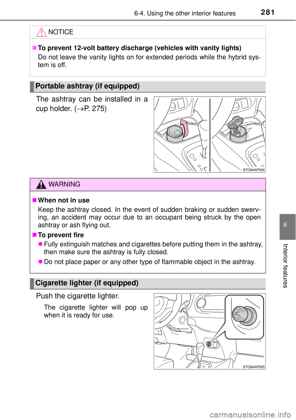 TOYOTA YARIS HYBRID 2014  Owners Manual 2816-4. Using the other interior features
6
Interior features
The ashtray can be installed in a
cup holder. (P. 275)
Push the cigarette lighter.
The cigarette lighter will pop up
when it is ready f
