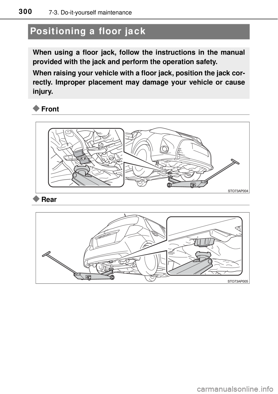 TOYOTA YARIS HYBRID 2014  Owners Manual 3007-3. Do-it-yourself maintenance
Positioning a floor jack
Front
Rear
When using a floor jack, follow the instructions in the manual
provided with the jack and perform the operation safety.
Whe