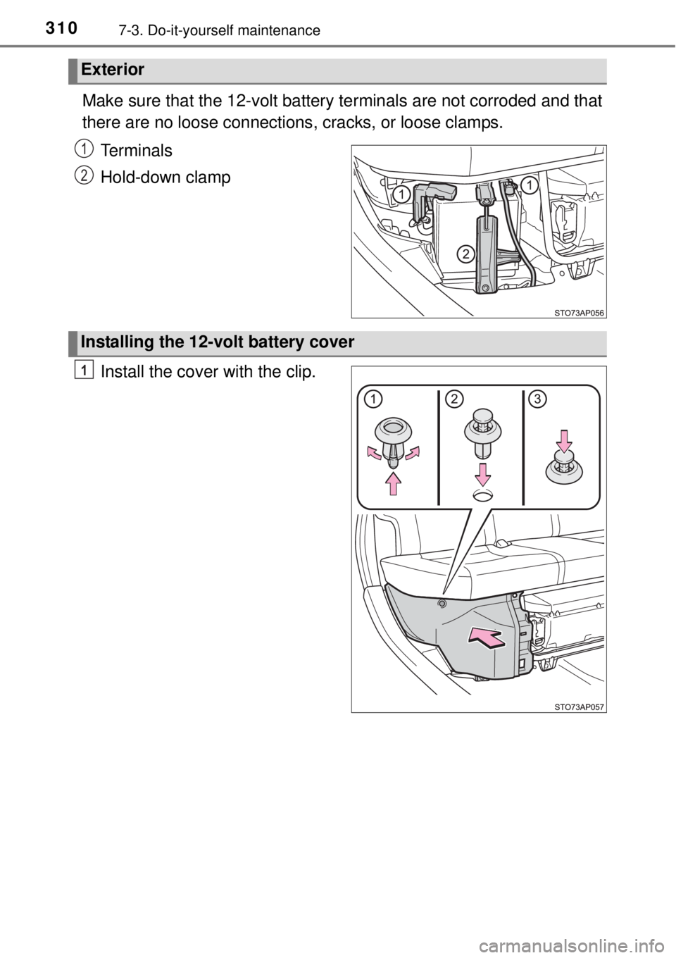 TOYOTA YARIS HYBRID 2014  Owners Manual 3107-3. Do-it-yourself maintenance
Make sure that the 12-volt battery terminals are not corroded and that
there are no loose connections, cracks, or loose clamps.
Terminals
Hold-down clamp
Install the