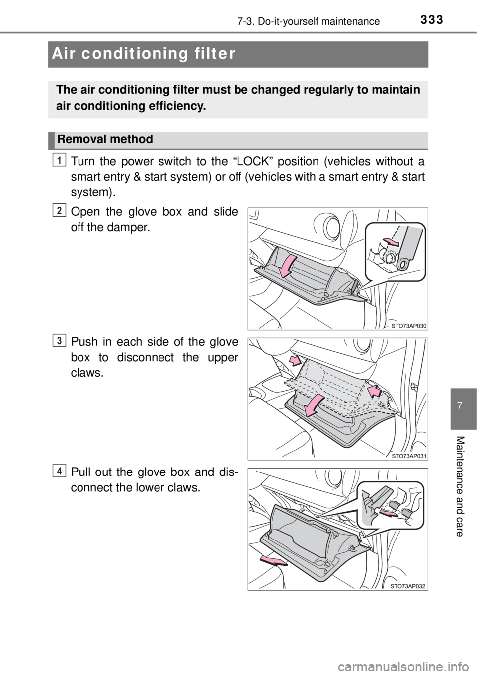 TOYOTA YARIS HYBRID 2014  Owners Manual 3337-3. Do-it-yourself maintenance
7
Maintenance and care
Air conditioning filter
Turn the power switch to the “LOCK” position (vehicles without a
smart entry & start system) or off (vehicles with