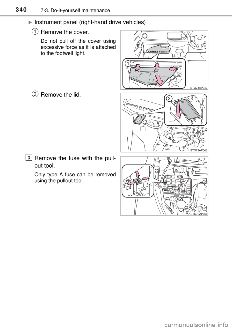 TOYOTA YARIS HYBRID 2014  Owners Manual 3407-3. Do-it-yourself maintenance
Instrument panel (right-hand drive vehicles)
Remove the cover.
Do not pull off the cover using
excessive force as it is attached
to the footwell light.
Remove the